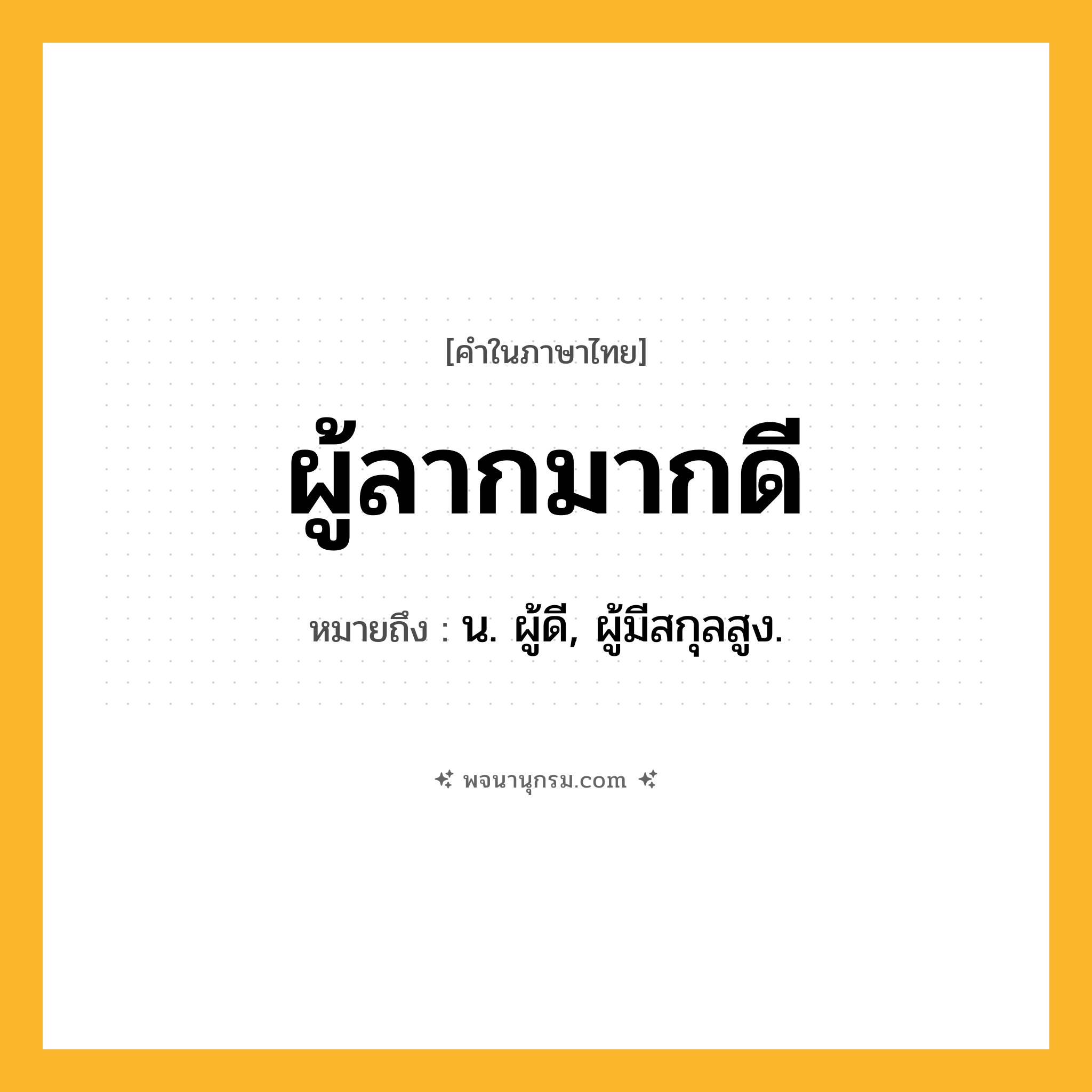 ผู้ลากมากดี ความหมาย หมายถึงอะไร?, คำในภาษาไทย ผู้ลากมากดี หมายถึง น. ผู้ดี, ผู้มีสกุลสูง.