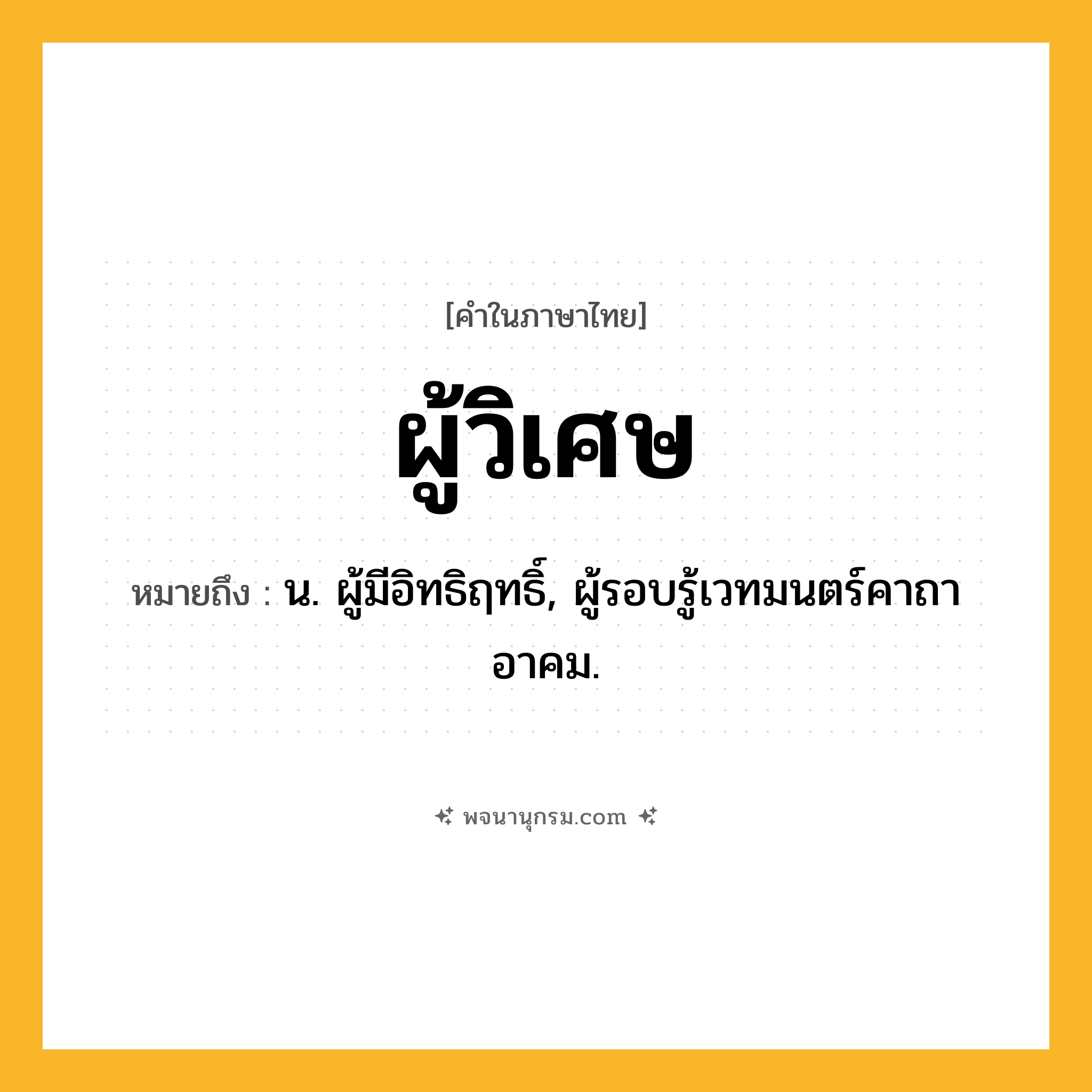 ผู้วิเศษ ความหมาย หมายถึงอะไร?, คำในภาษาไทย ผู้วิเศษ หมายถึง น. ผู้มีอิทธิฤทธิ์, ผู้รอบรู้เวทมนตร์คาถาอาคม.