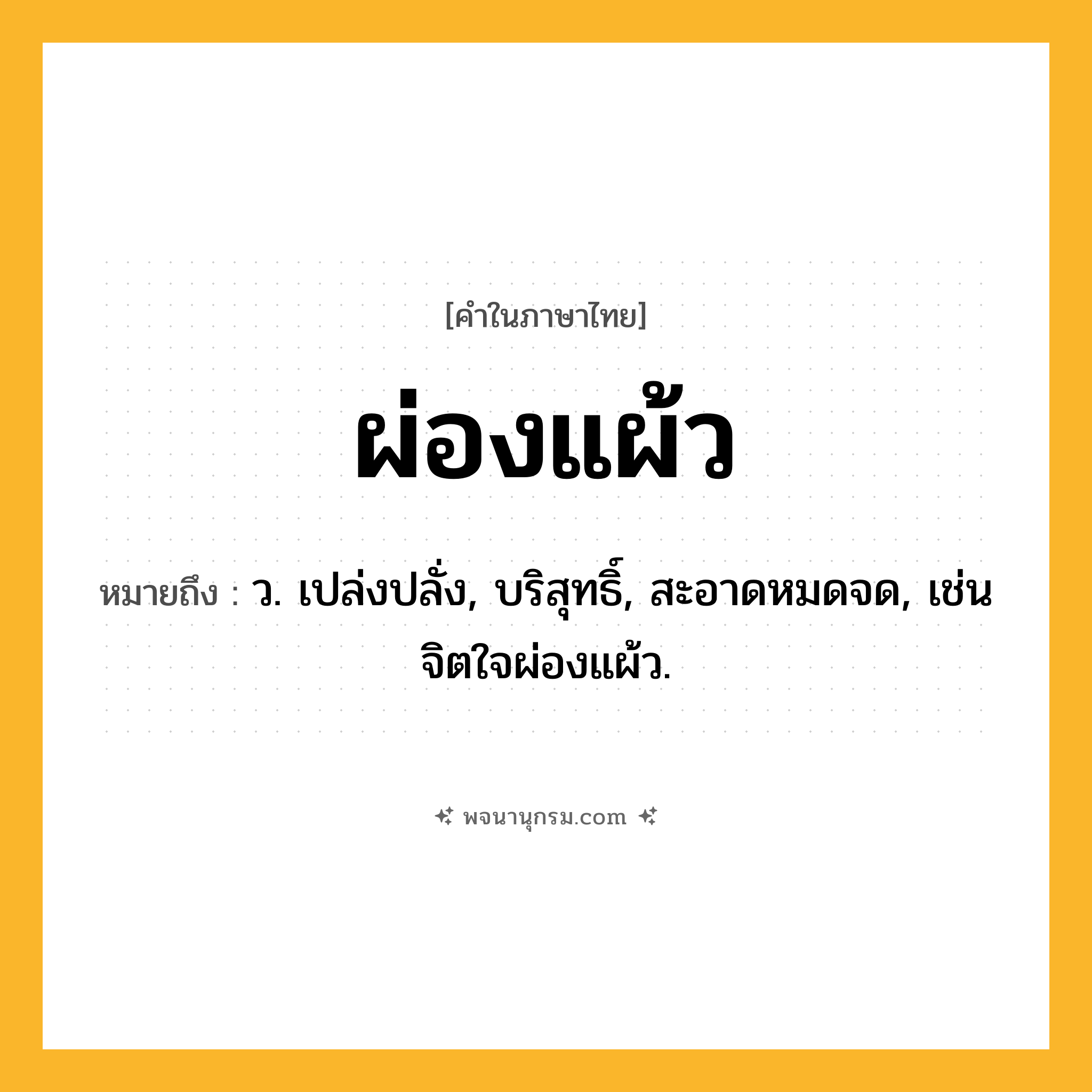 ผ่องแผ้ว ความหมาย หมายถึงอะไร?, คำในภาษาไทย ผ่องแผ้ว หมายถึง ว. เปล่งปลั่ง, บริสุทธิ์, สะอาดหมดจด, เช่น จิตใจผ่องแผ้ว.