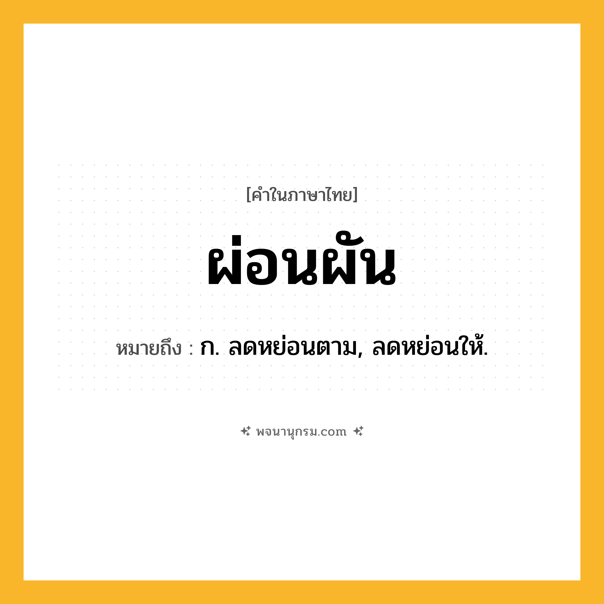 ผ่อนผัน ความหมาย หมายถึงอะไร?, คำในภาษาไทย ผ่อนผัน หมายถึง ก. ลดหย่อนตาม, ลดหย่อนให้.