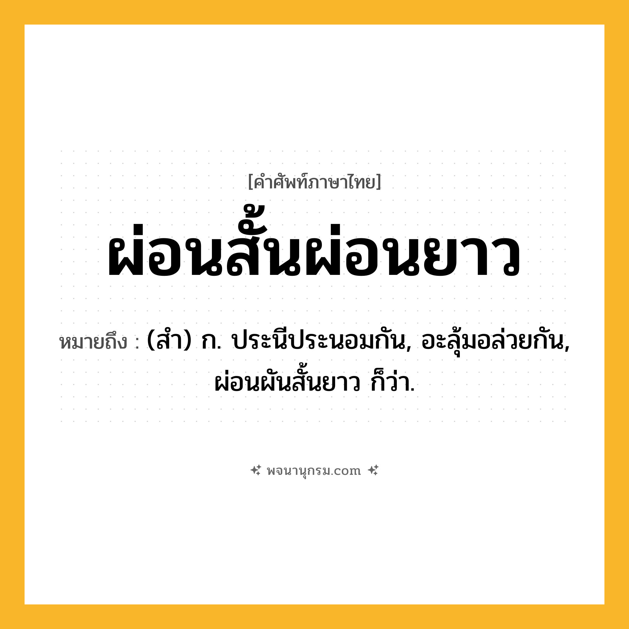 ผ่อนสั้นผ่อนยาว ความหมาย หมายถึงอะไร?, คำในภาษาไทย ผ่อนสั้นผ่อนยาว หมายถึง (สํา) ก. ประนีประนอมกัน, อะลุ้มอล่วยกัน, ผ่อนผันสั้นยาว ก็ว่า.