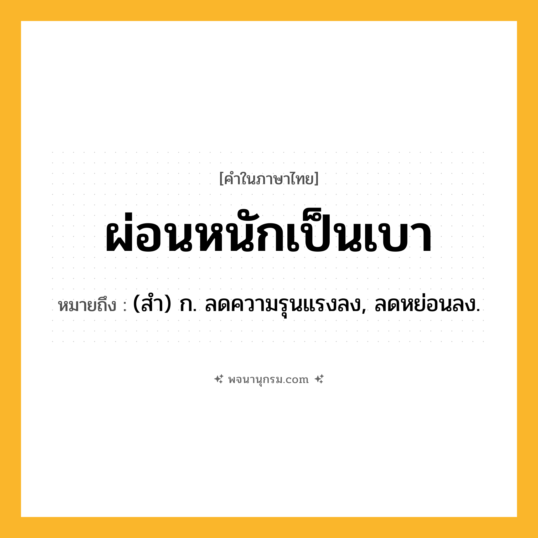 ผ่อนหนักเป็นเบา ความหมาย หมายถึงอะไร?, คำในภาษาไทย ผ่อนหนักเป็นเบา หมายถึง (สํา) ก. ลดความรุนแรงลง, ลดหย่อนลง.