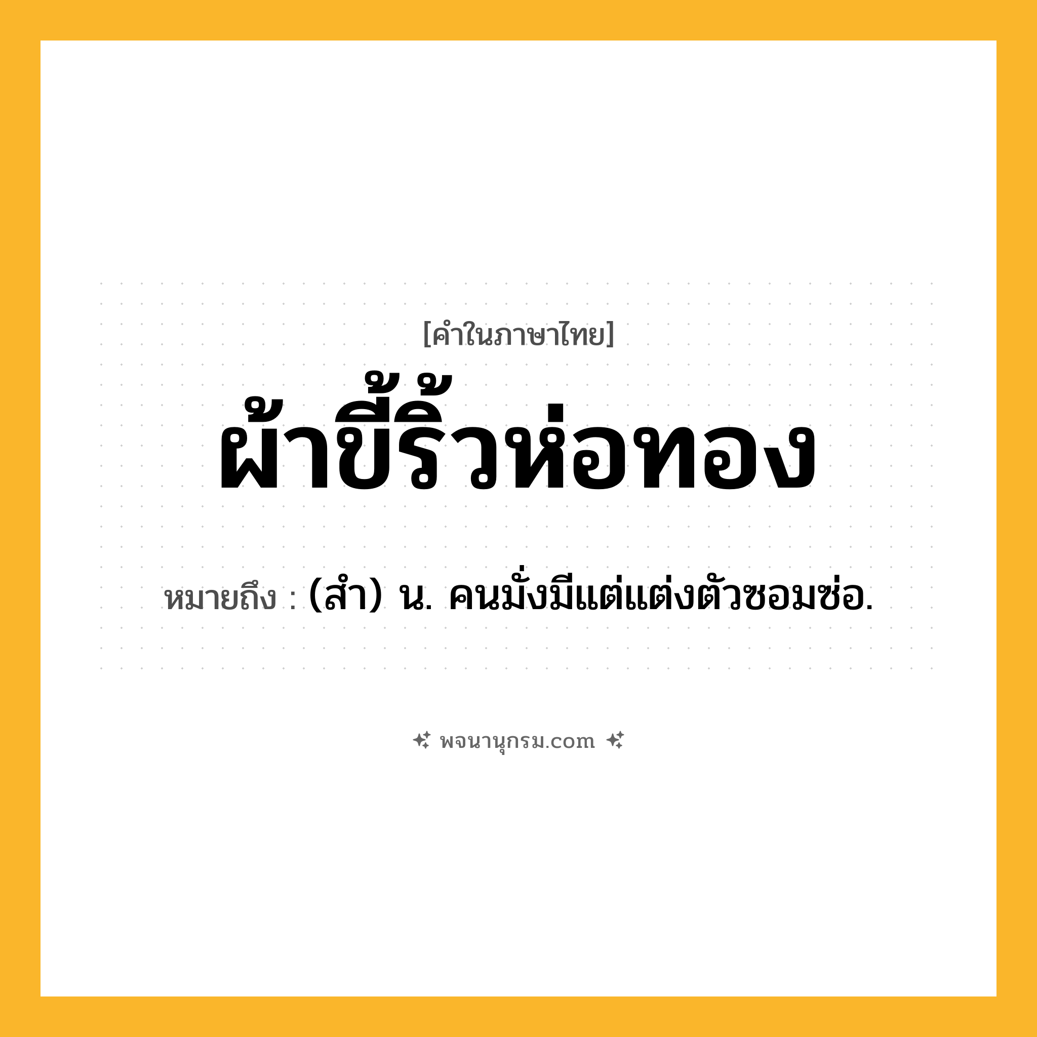ผ้าขี้ริ้วห่อทอง ความหมาย หมายถึงอะไร?, คำในภาษาไทย ผ้าขี้ริ้วห่อทอง หมายถึง (สํา) น. คนมั่งมีแต่แต่งตัวซอมซ่อ.