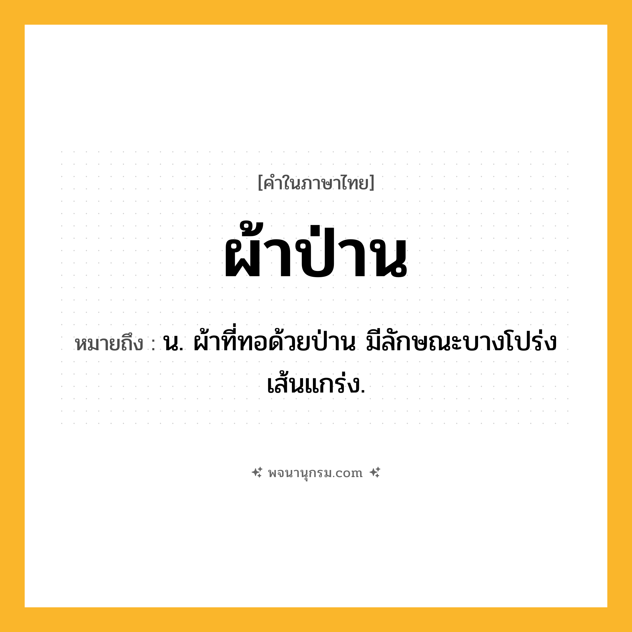 ผ้าป่าน ความหมาย หมายถึงอะไร?, คำในภาษาไทย ผ้าป่าน หมายถึง น. ผ้าที่ทอด้วยป่าน มีลักษณะบางโปร่ง เส้นแกร่ง.