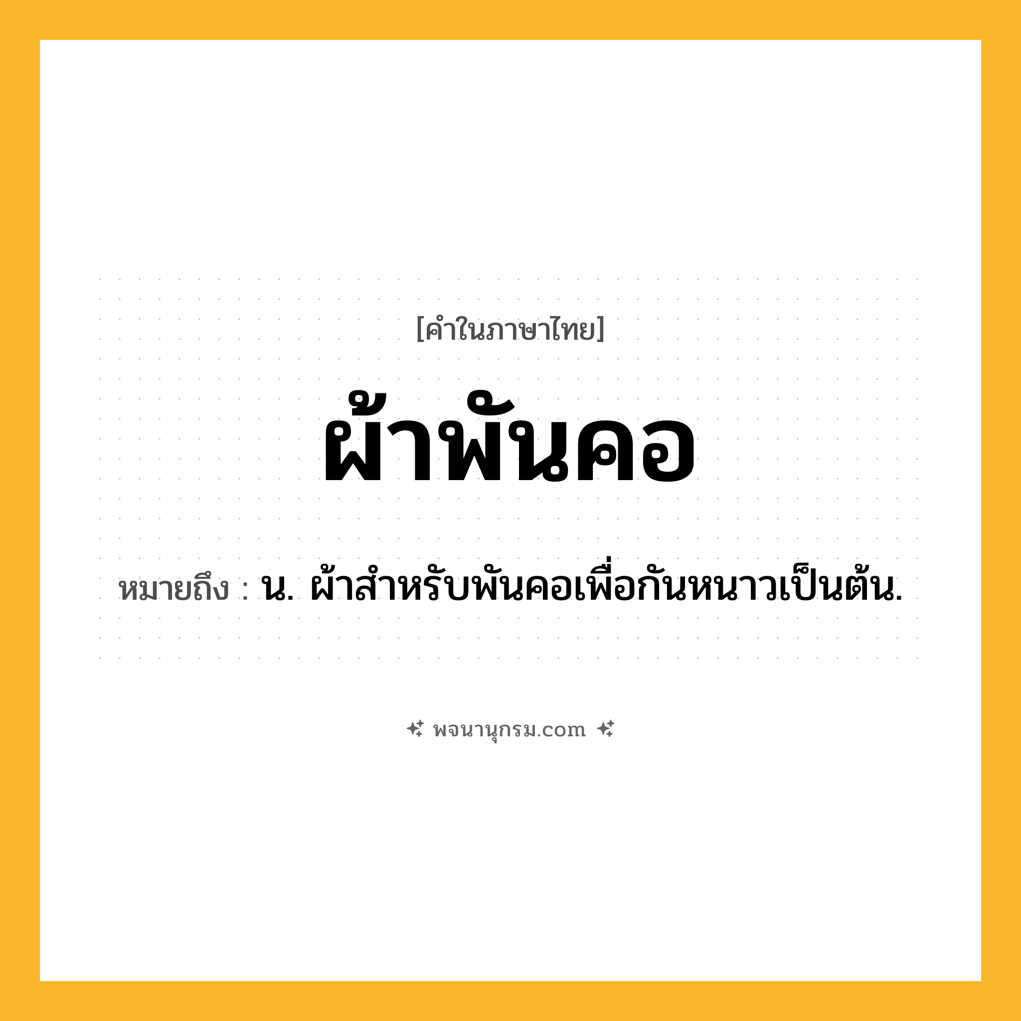 ผ้าพันคอ ความหมาย หมายถึงอะไร?, คำในภาษาไทย ผ้าพันคอ หมายถึง น. ผ้าสําหรับพันคอเพื่อกันหนาวเป็นต้น.
