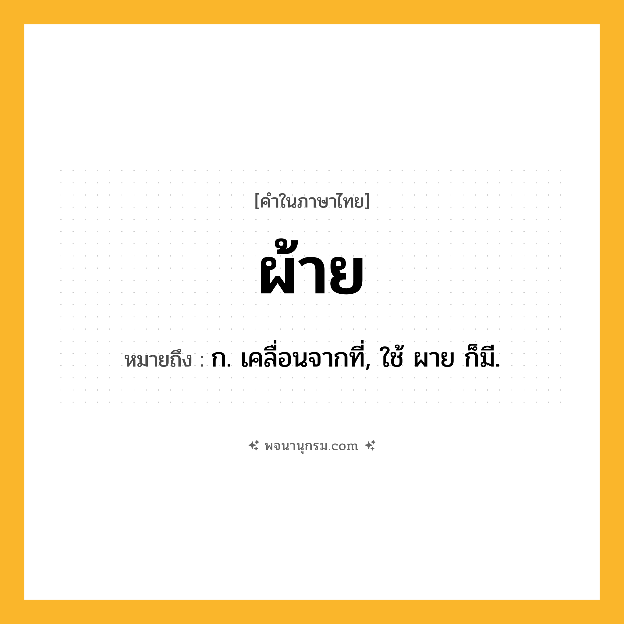 ผ้าย ความหมาย หมายถึงอะไร?, คำในภาษาไทย ผ้าย หมายถึง ก. เคลื่อนจากที่, ใช้ ผาย ก็มี.