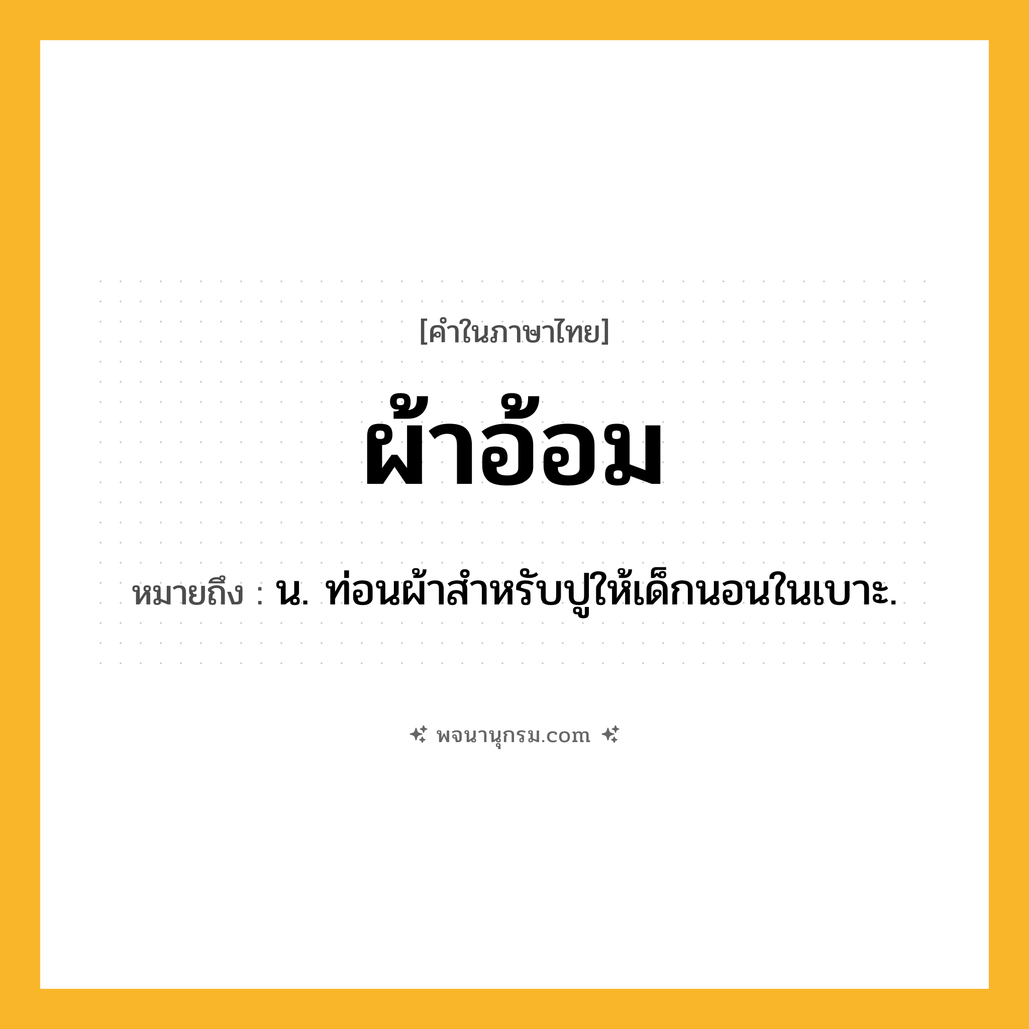 ผ้าอ้อม ความหมาย หมายถึงอะไร?, คำในภาษาไทย ผ้าอ้อม หมายถึง น. ท่อนผ้าสําหรับปูให้เด็กนอนในเบาะ.