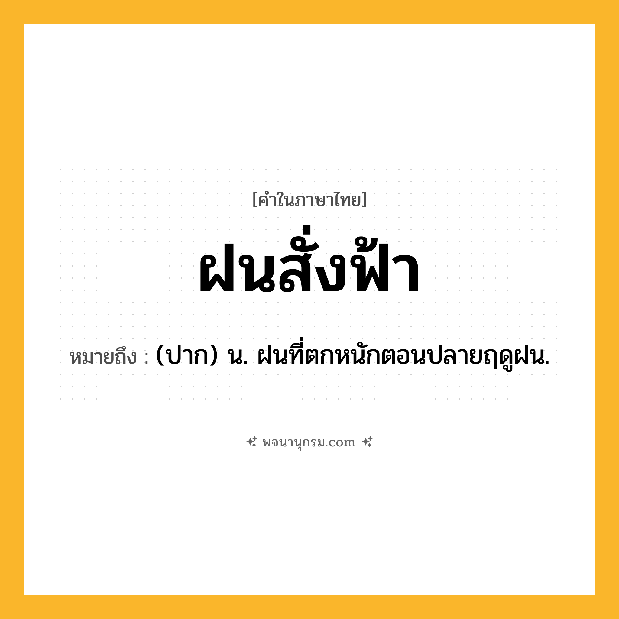 ฝนสั่งฟ้า ความหมาย หมายถึงอะไร?, คำในภาษาไทย ฝนสั่งฟ้า หมายถึง (ปาก) น. ฝนที่ตกหนักตอนปลายฤดูฝน.