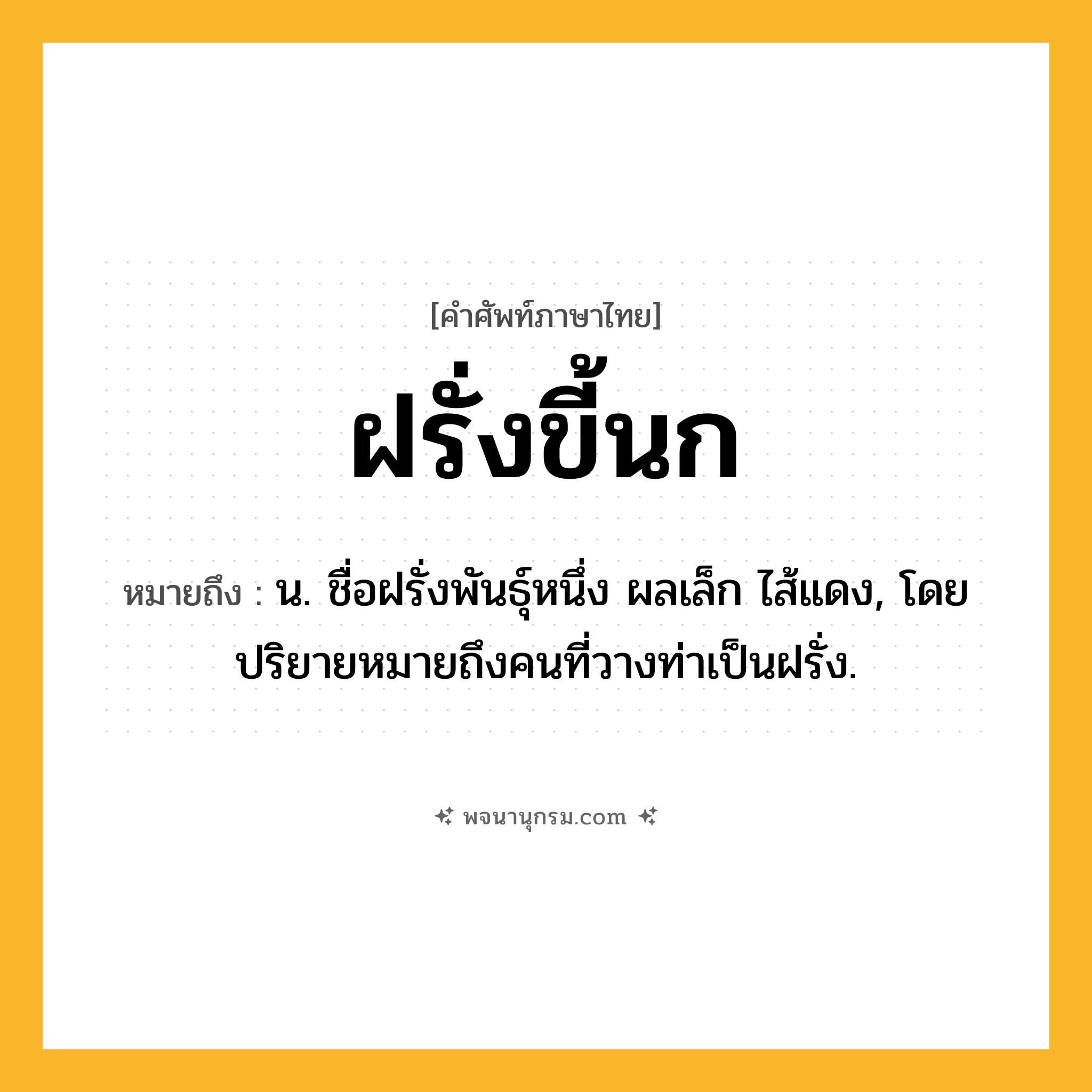 ฝรั่งขี้นก ความหมาย หมายถึงอะไร?, คำในภาษาไทย ฝรั่งขี้นก หมายถึง น. ชื่อฝรั่งพันธุ์หนึ่ง ผลเล็ก ไส้แดง, โดยปริยายหมายถึงคนที่วางท่าเป็นฝรั่ง.