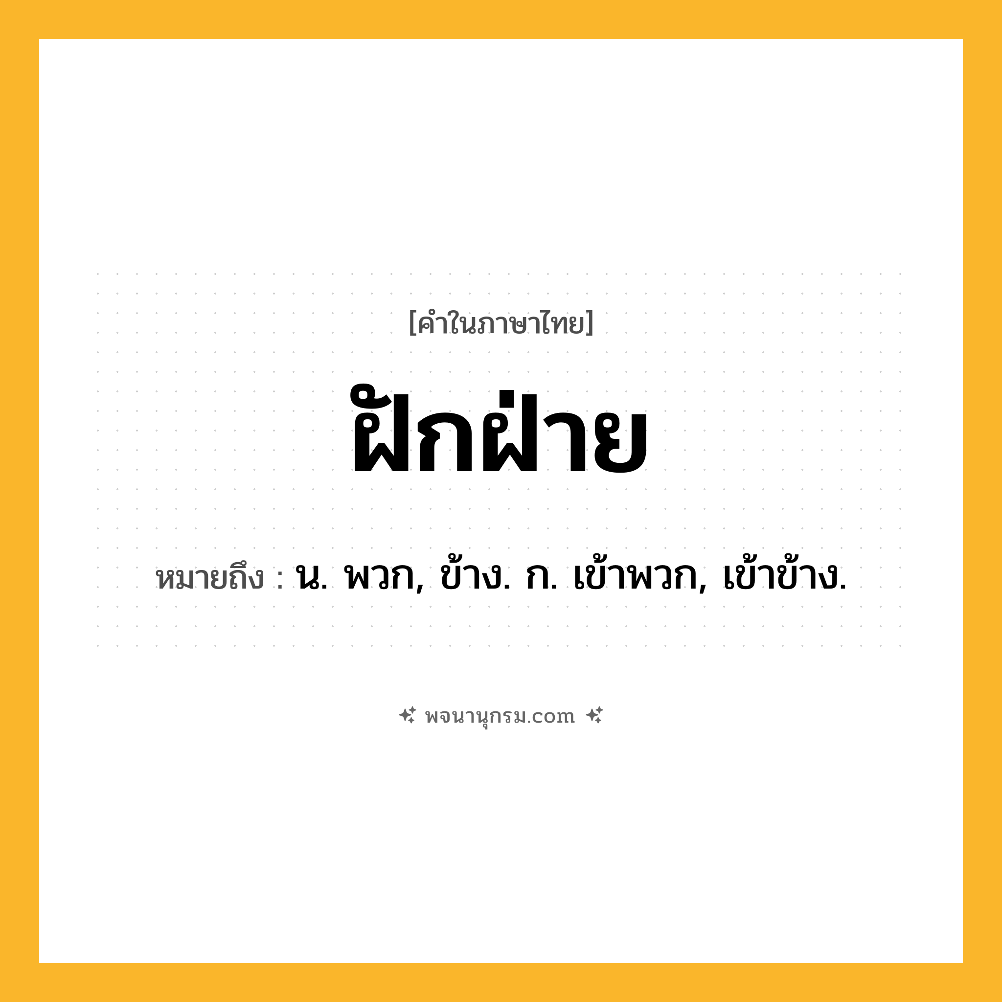 ฝักฝ่าย ความหมาย หมายถึงอะไร?, คำในภาษาไทย ฝักฝ่าย หมายถึง น. พวก, ข้าง. ก. เข้าพวก, เข้าข้าง.