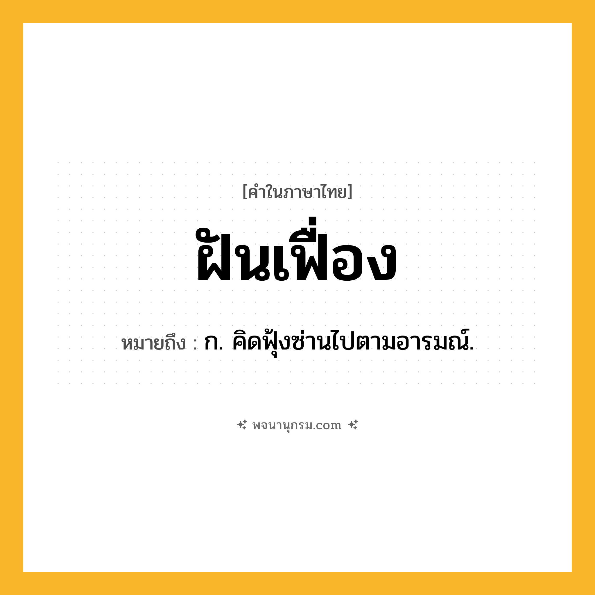 ฝันเฟื่อง ความหมาย หมายถึงอะไร?, คำในภาษาไทย ฝันเฟื่อง หมายถึง ก. คิดฟุ้งซ่านไปตามอารมณ์.