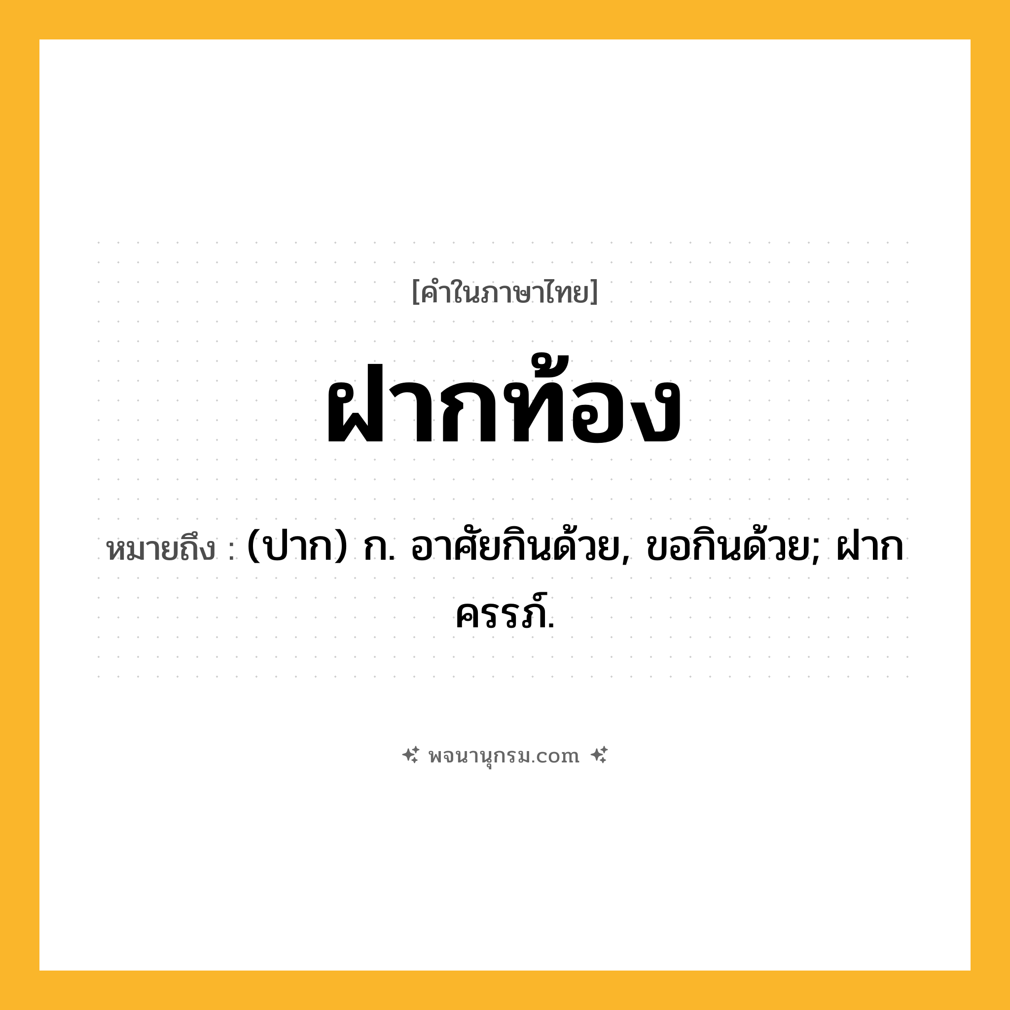 ฝากท้อง ความหมาย หมายถึงอะไร?, คำในภาษาไทย ฝากท้อง หมายถึง (ปาก) ก. อาศัยกินด้วย, ขอกินด้วย; ฝากครรภ์.