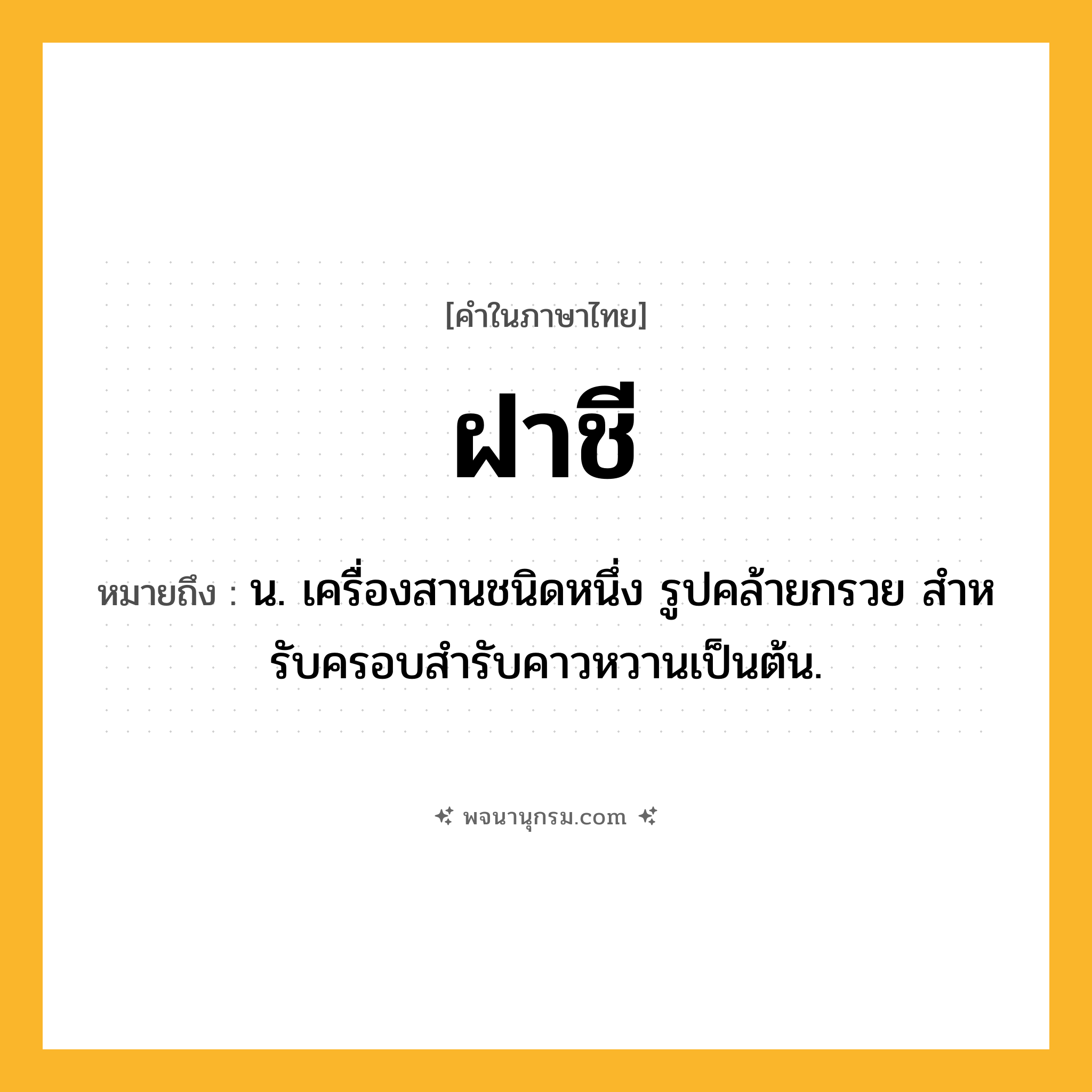 ฝาชี ความหมาย หมายถึงอะไร?, คำในภาษาไทย ฝาชี หมายถึง น. เครื่องสานชนิดหนึ่ง รูปคล้ายกรวย สําหรับครอบสํารับคาวหวานเป็นต้น.