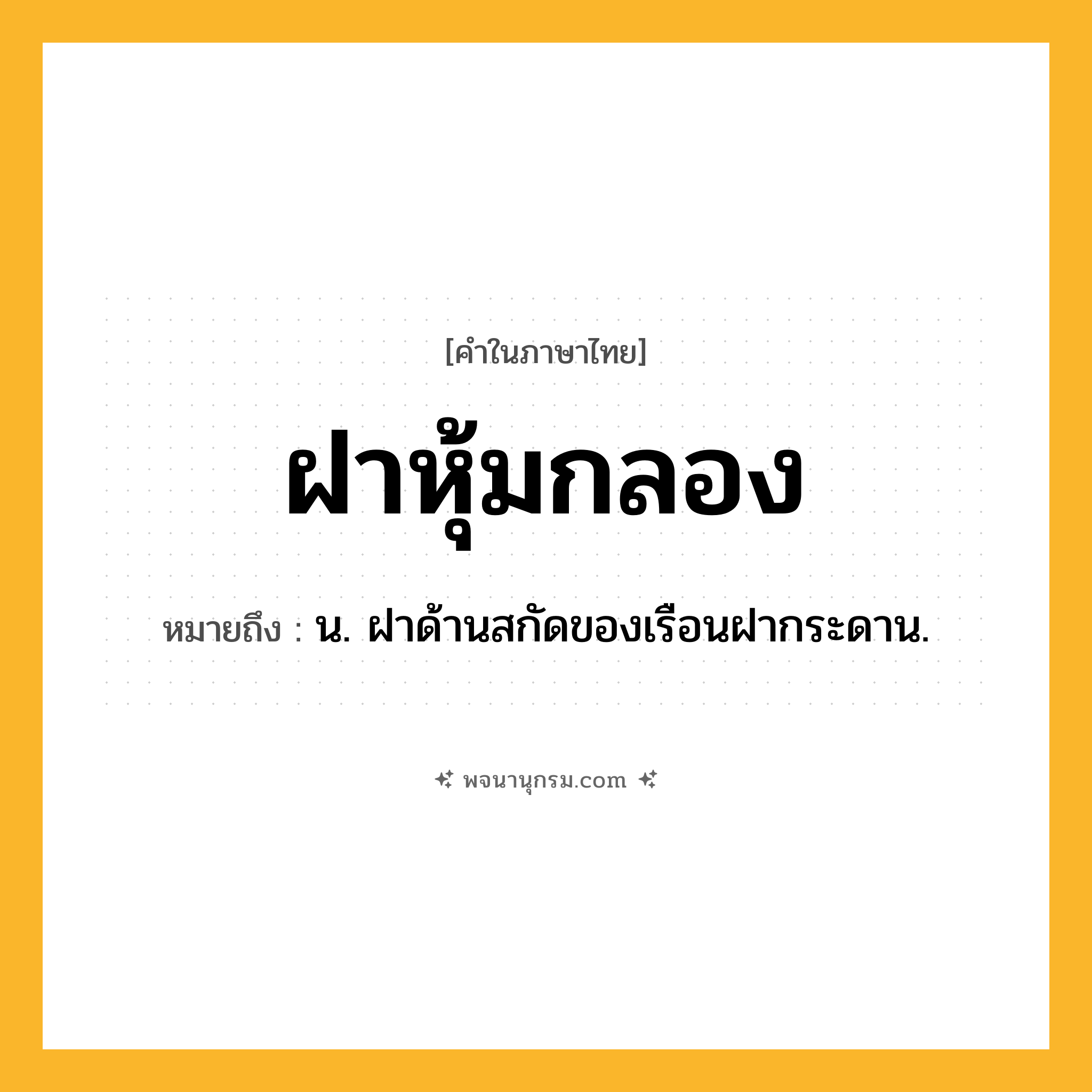 ฝาหุ้มกลอง ความหมาย หมายถึงอะไร?, คำในภาษาไทย ฝาหุ้มกลอง หมายถึง น. ฝาด้านสกัดของเรือนฝากระดาน.