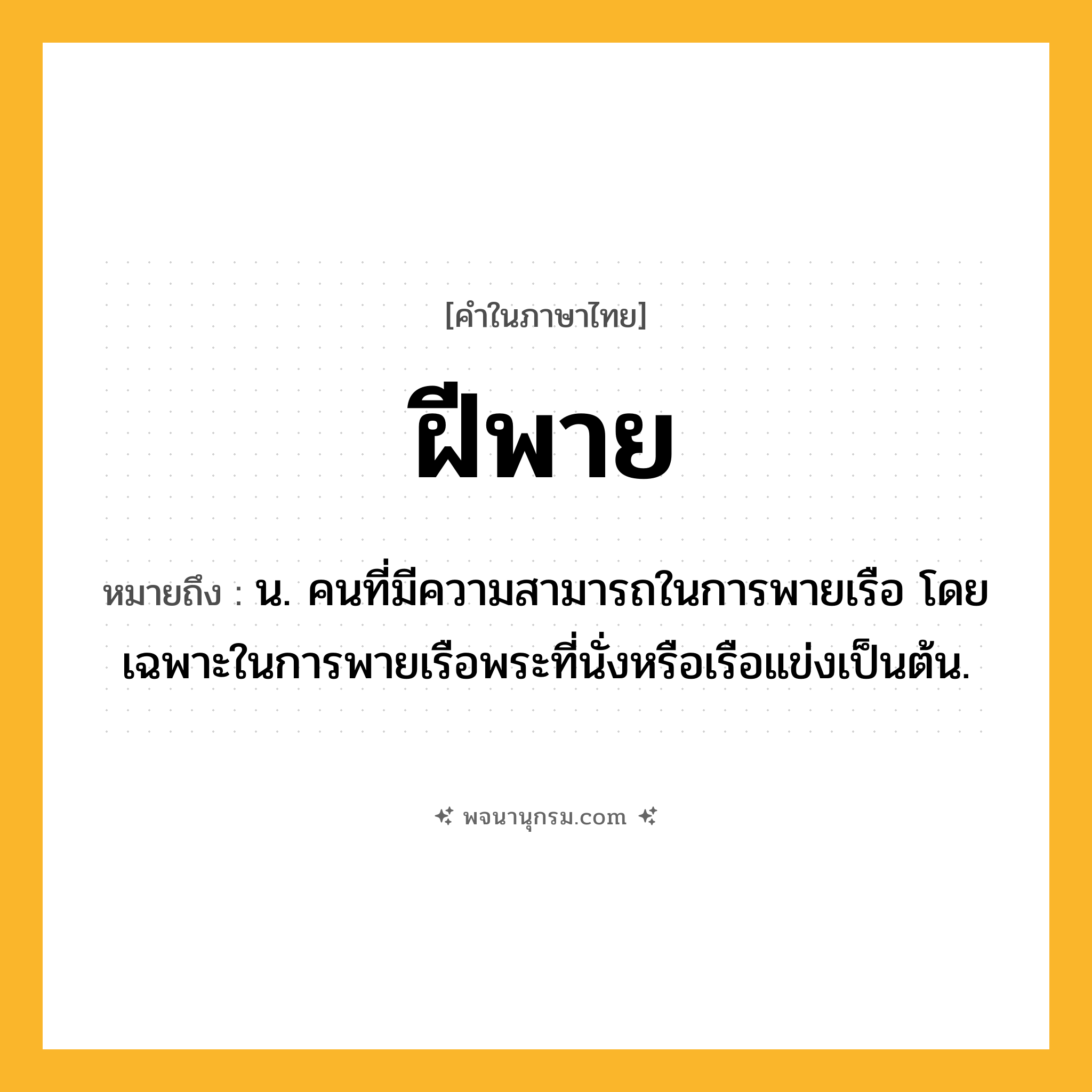 ฝีพาย ความหมาย หมายถึงอะไร?, คำในภาษาไทย ฝีพาย หมายถึง น. คนที่มีความสามารถในการพายเรือ โดยเฉพาะในการพายเรือพระที่นั่งหรือเรือแข่งเป็นต้น.