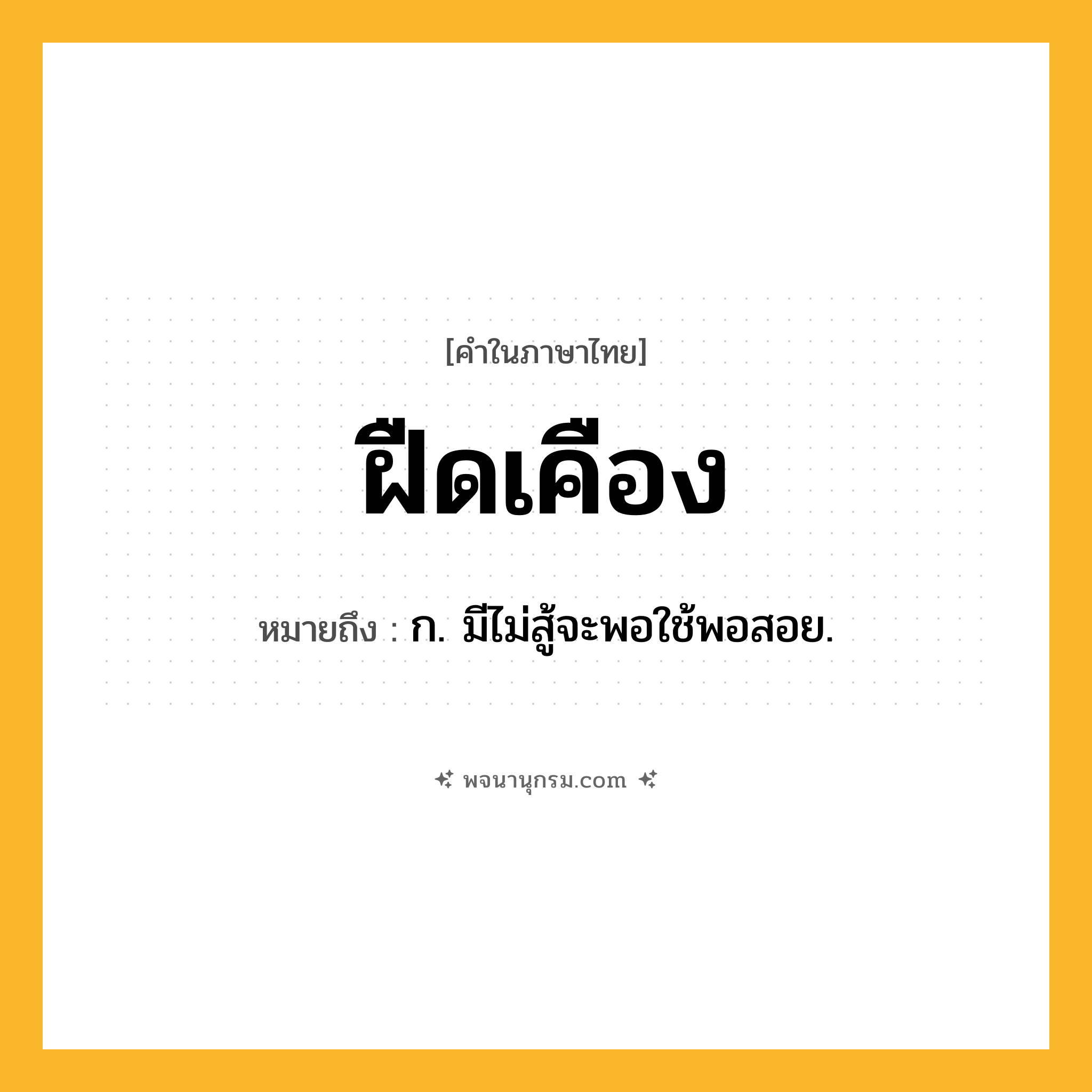 ฝืดเคือง ความหมาย หมายถึงอะไร?, คำในภาษาไทย ฝืดเคือง หมายถึง ก. มีไม่สู้จะพอใช้พอสอย.