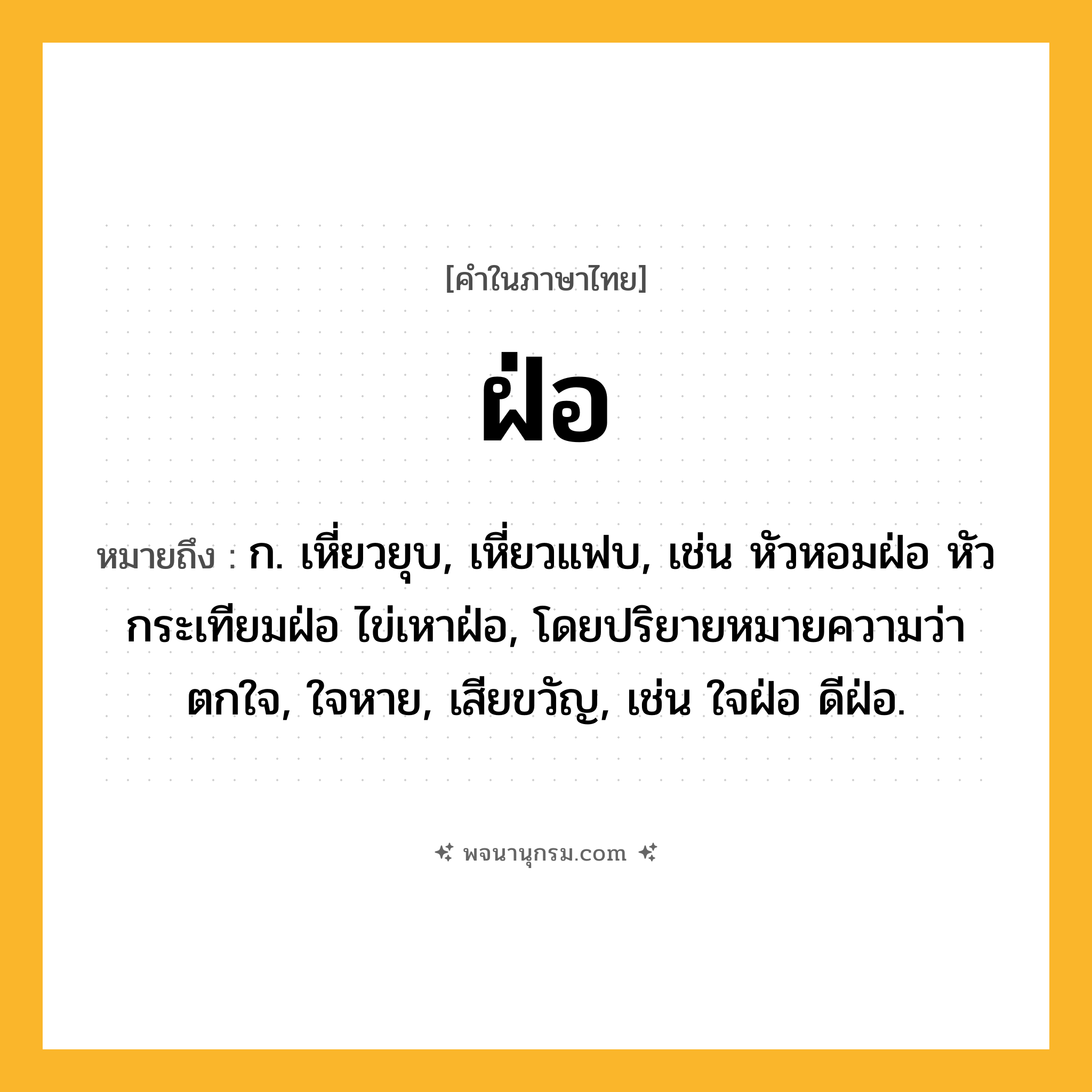ฝ่อ ความหมาย หมายถึงอะไร?, คำในภาษาไทย ฝ่อ หมายถึง ก. เหี่ยวยุบ, เหี่ยวแฟบ, เช่น หัวหอมฝ่อ หัวกระเทียมฝ่อ ไข่เหาฝ่อ, โดยปริยายหมายความว่า ตกใจ, ใจหาย, เสียขวัญ, เช่น ใจฝ่อ ดีฝ่อ.