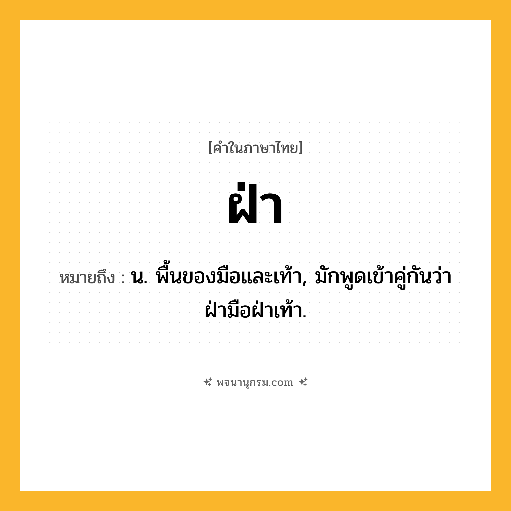 ฝ่า ความหมาย หมายถึงอะไร?, คำในภาษาไทย ฝ่า หมายถึง น. พื้นของมือและเท้า, มักพูดเข้าคู่กันว่า ฝ่ามือฝ่าเท้า.