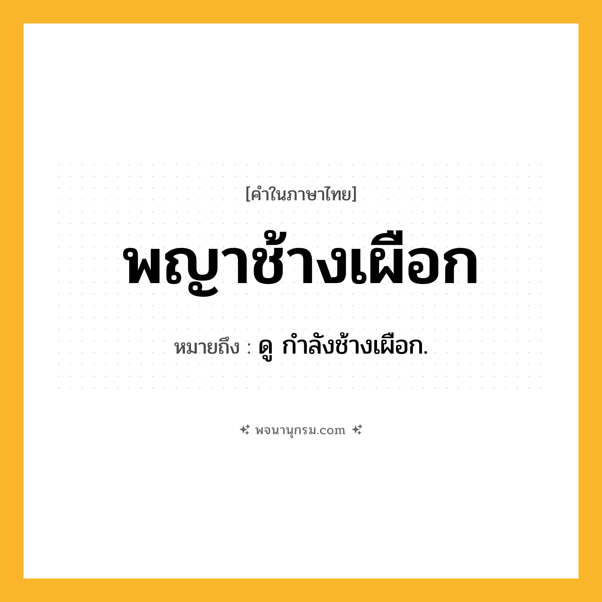 พญาช้างเผือก ความหมาย หมายถึงอะไร?, คำในภาษาไทย พญาช้างเผือก หมายถึง ดู กําลังช้างเผือก.