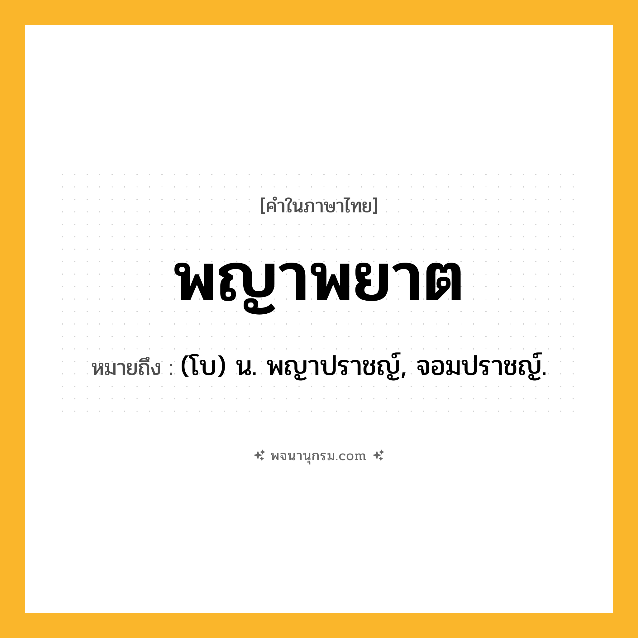 พญาพยาต ความหมาย หมายถึงอะไร?, คำในภาษาไทย พญาพยาต หมายถึง (โบ) น. พญาปราชญ์, จอมปราชญ์.