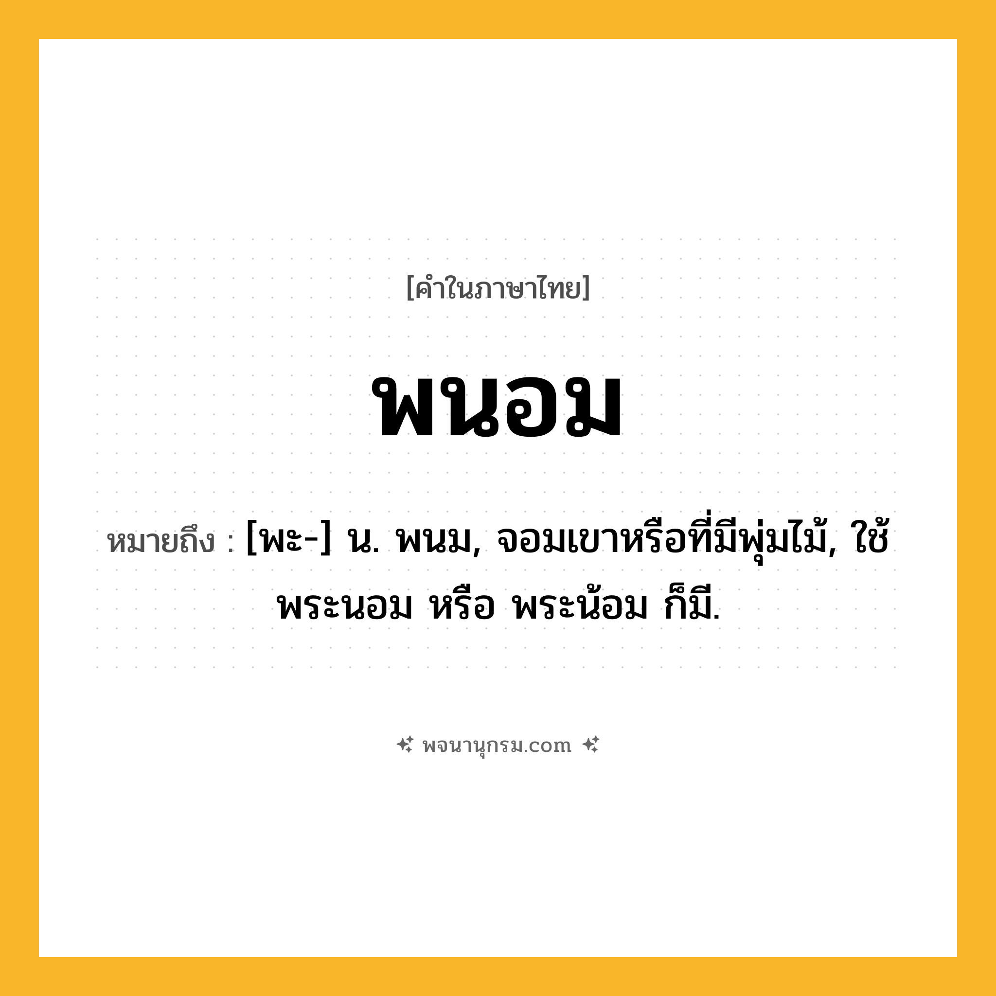 พนอม ความหมาย หมายถึงอะไร?, คำในภาษาไทย พนอม หมายถึง [พะ-] น. พนม, จอมเขาหรือที่มีพุ่มไม้, ใช้ พระนอม หรือ พระน้อม ก็มี.