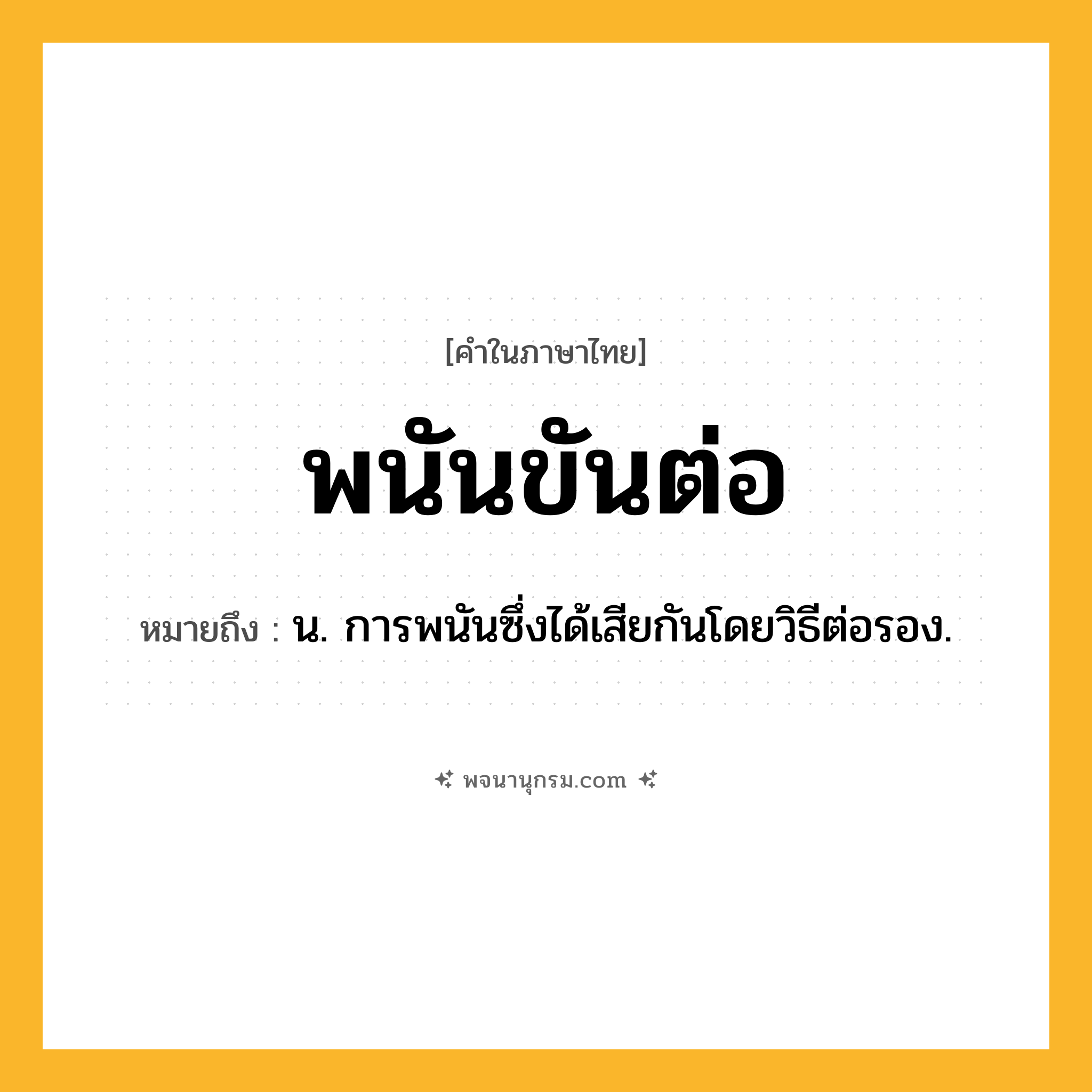 พนันขันต่อ ความหมาย หมายถึงอะไร?, คำในภาษาไทย พนันขันต่อ หมายถึง น. การพนันซึ่งได้เสียกันโดยวิธีต่อรอง.