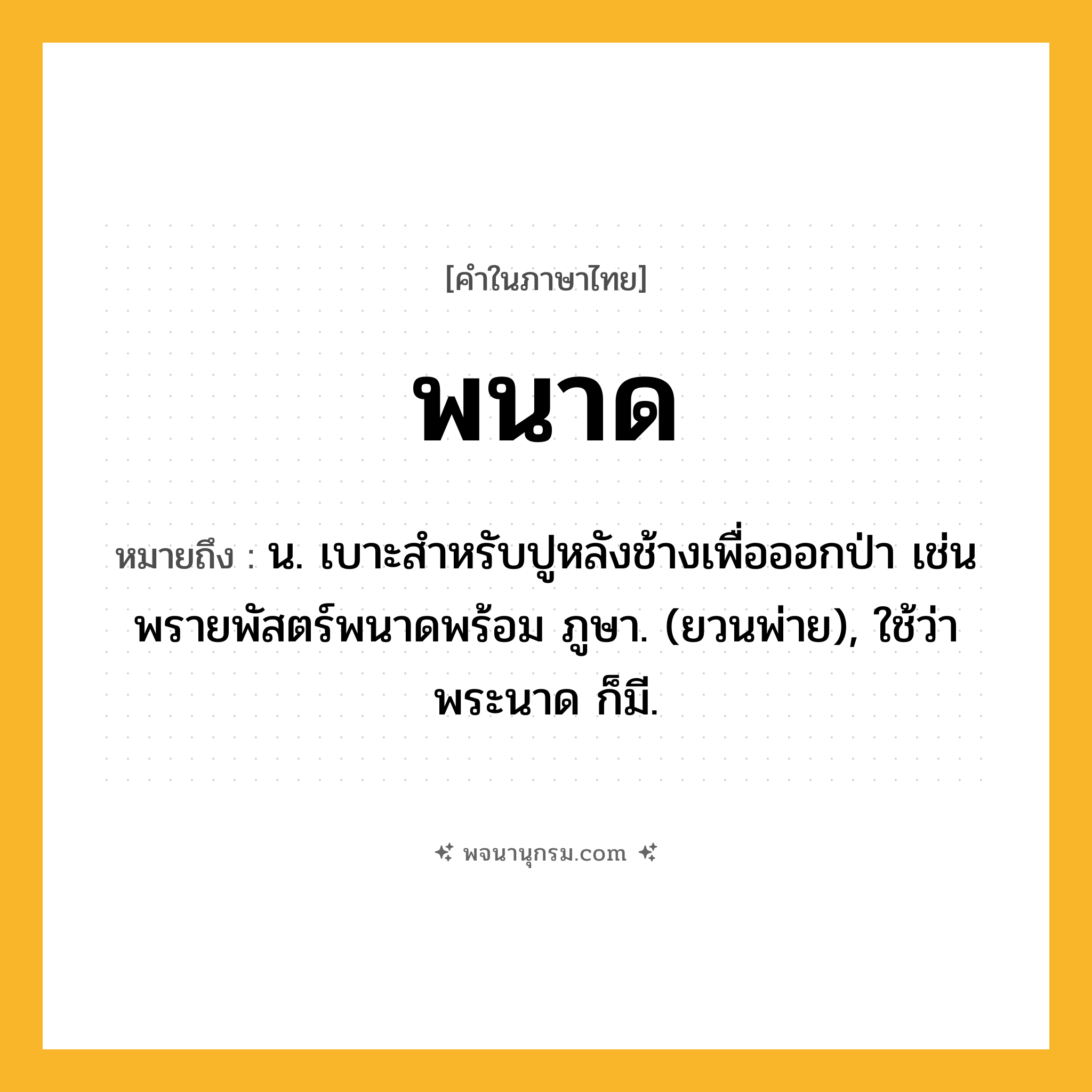 พนาด ความหมาย หมายถึงอะไร?, คำในภาษาไทย พนาด หมายถึง น. เบาะสําหรับปูหลังช้างเพื่อออกป่า เช่น พรายพัสตร์พนาดพร้อม ภูษา. (ยวนพ่าย), ใช้ว่า พระนาด ก็มี.