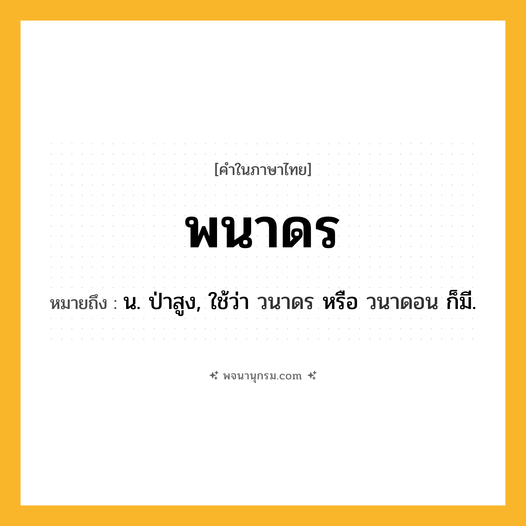 พนาดร ความหมาย หมายถึงอะไร?, คำในภาษาไทย พนาดร หมายถึง น. ป่าสูง, ใช้ว่า วนาดร หรือ วนาดอน ก็มี.