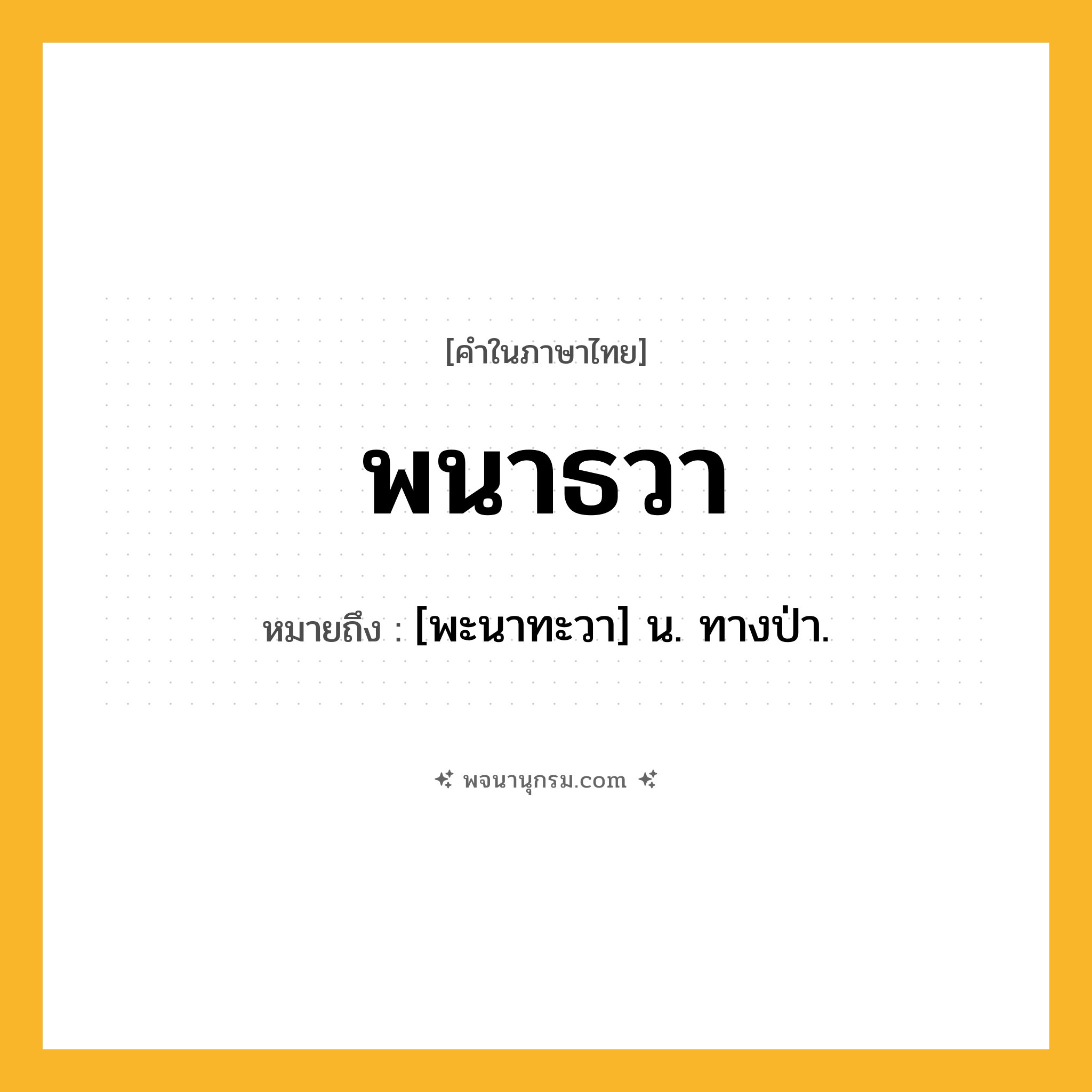 พนาธวา ความหมาย หมายถึงอะไร?, คำในภาษาไทย พนาธวา หมายถึง [พะนาทะวา] น. ทางป่า.