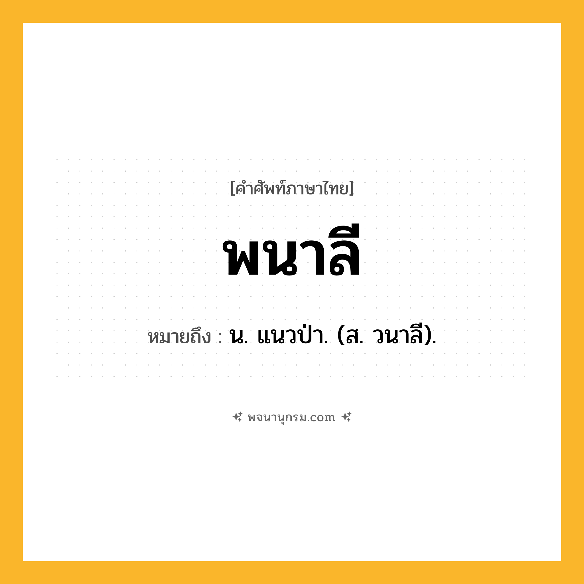พนาลี ความหมาย หมายถึงอะไร?, คำในภาษาไทย พนาลี หมายถึง น. แนวป่า. (ส. วนาลี).
