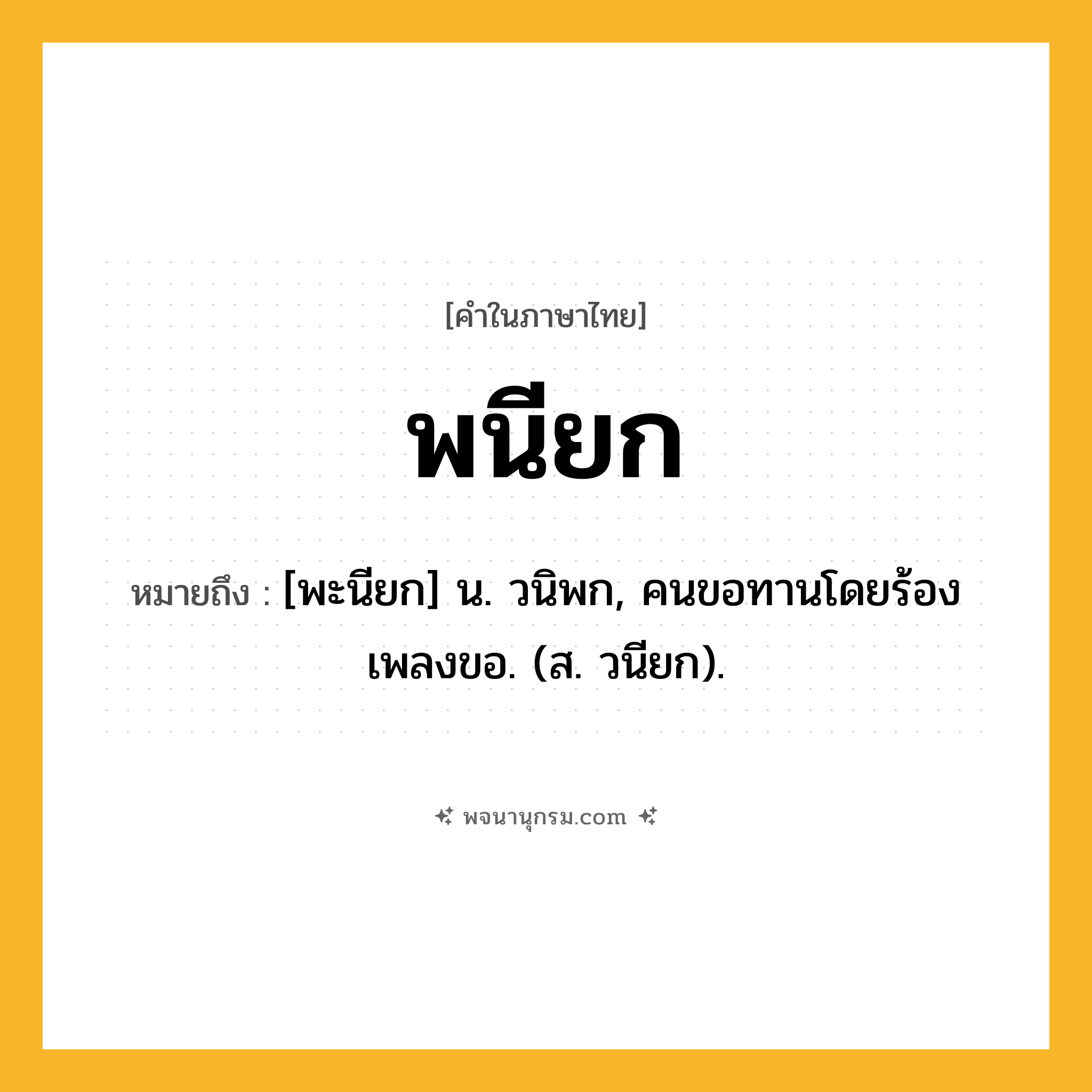 พนียก ความหมาย หมายถึงอะไร?, คำในภาษาไทย พนียก หมายถึง [พะนียก] น. วนิพก, คนขอทานโดยร้องเพลงขอ. (ส. วนียก).