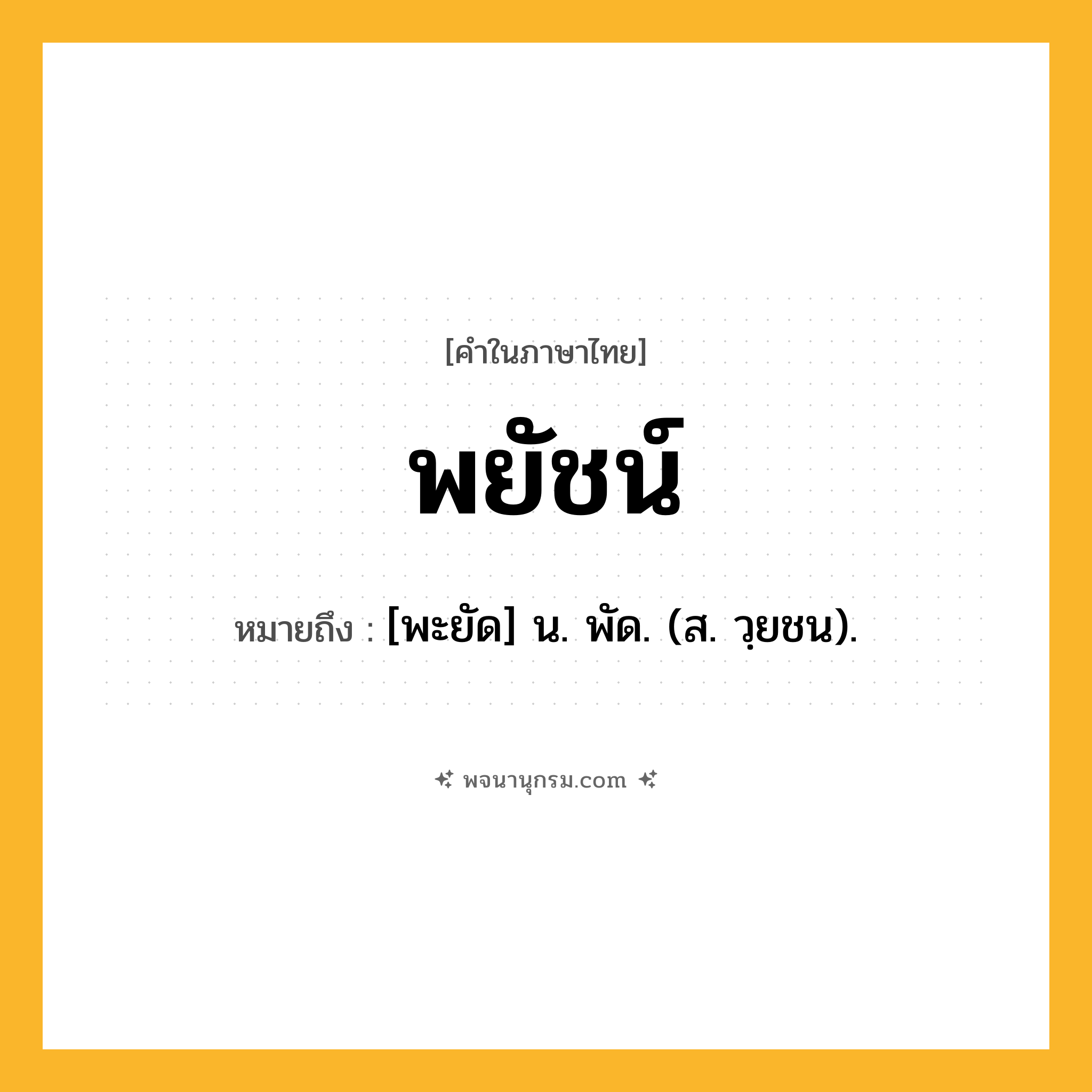 พยัชน์ ความหมาย หมายถึงอะไร?, คำในภาษาไทย พยัชน์ หมายถึง [พะยัด] น. พัด. (ส. วฺยชน).