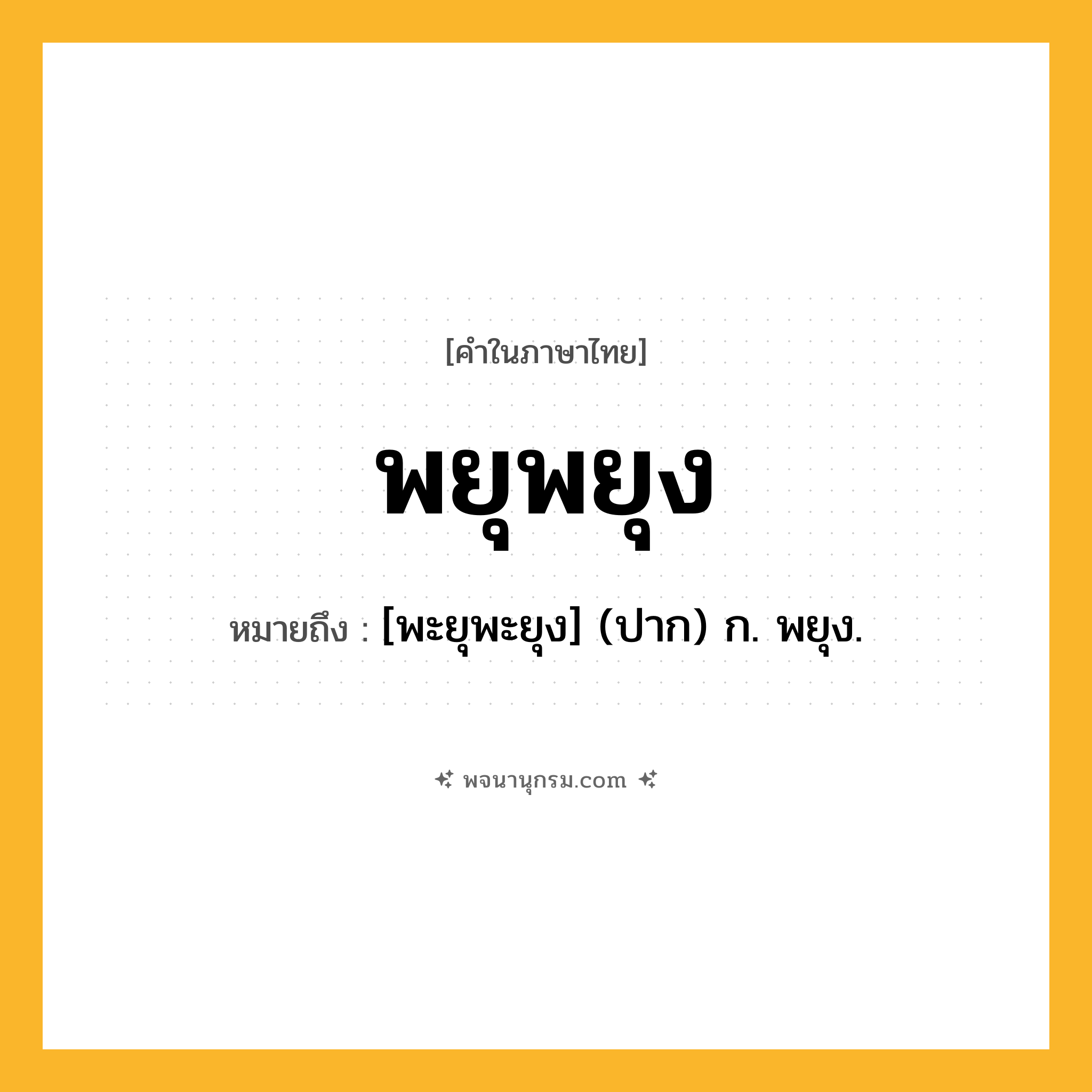 พยุพยุง ความหมาย หมายถึงอะไร?, คำในภาษาไทย พยุพยุง หมายถึง [พะยุพะยุง] (ปาก) ก. พยุง.