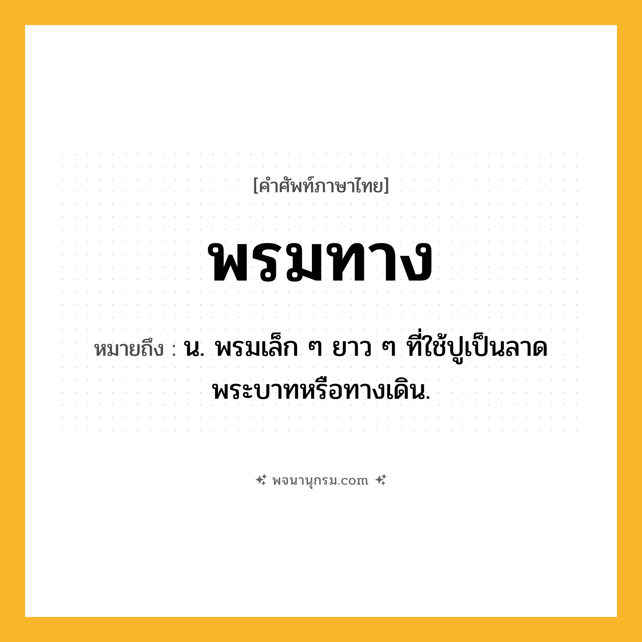 พรมทาง ความหมาย หมายถึงอะไร?, คำในภาษาไทย พรมทาง หมายถึง น. พรมเล็ก ๆ ยาว ๆ ที่ใช้ปูเป็นลาดพระบาทหรือทางเดิน.