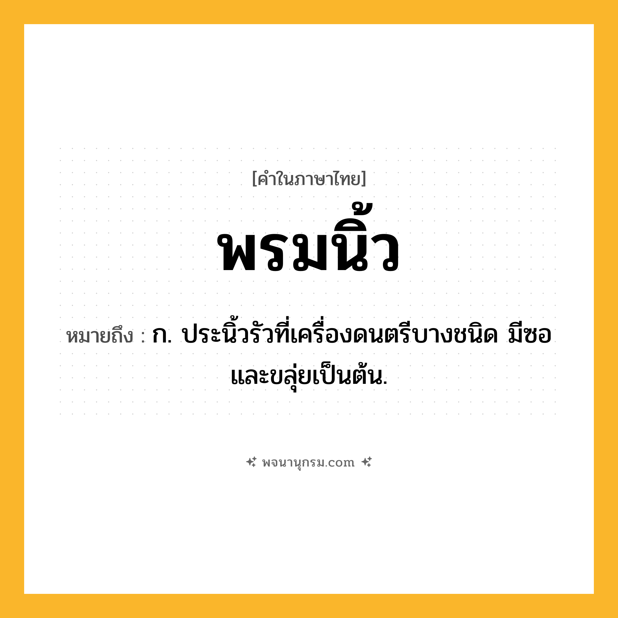 พรมนิ้ว ความหมาย หมายถึงอะไร?, คำในภาษาไทย พรมนิ้ว หมายถึง ก. ประนิ้วรัวที่เครื่องดนตรีบางชนิด มีซอและขลุ่ยเป็นต้น.