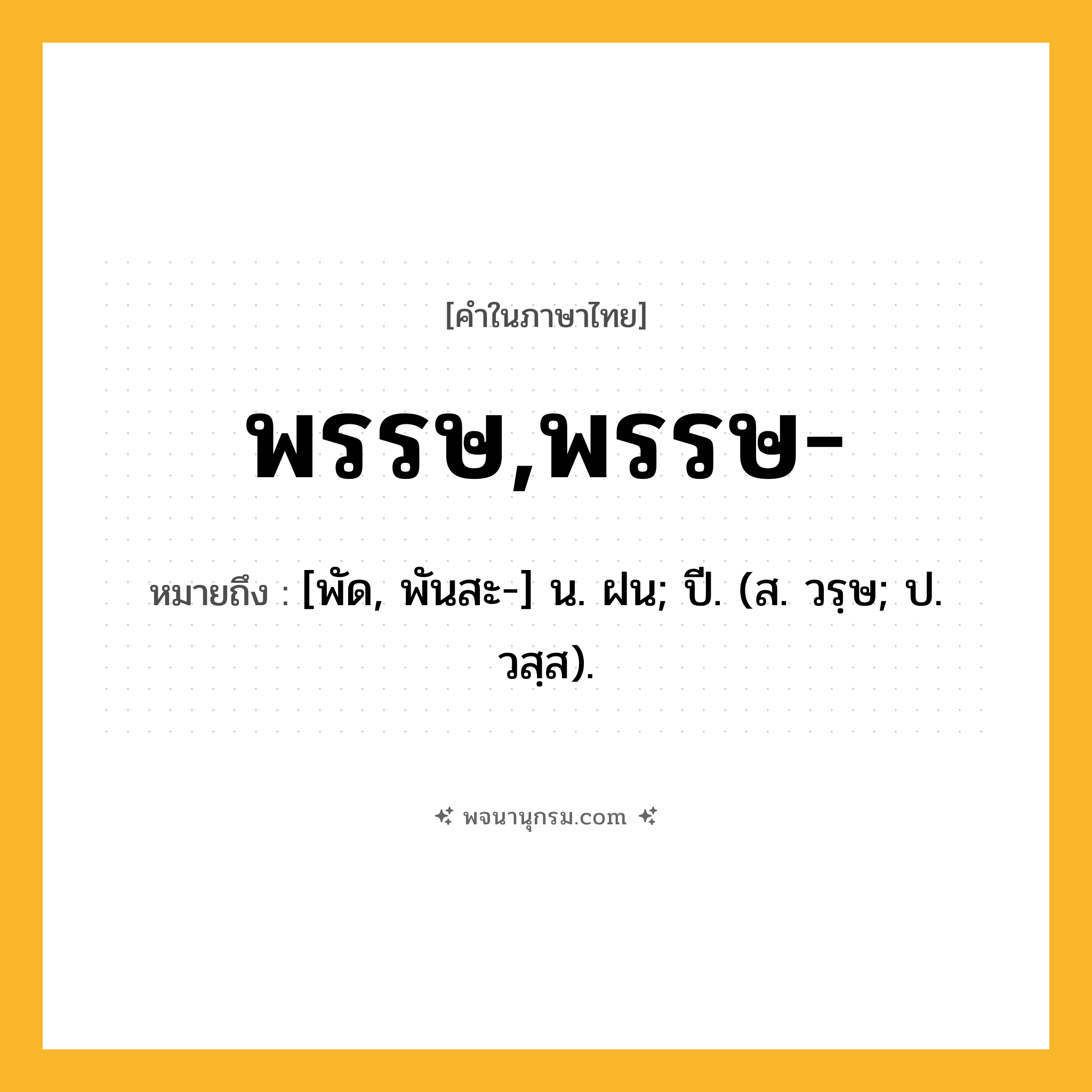 พรรษ,พรรษ- ความหมาย หมายถึงอะไร?, คำในภาษาไทย พรรษ,พรรษ- หมายถึง [พัด, พันสะ-] น. ฝน; ปี. (ส. วรฺษ; ป. วสฺส).