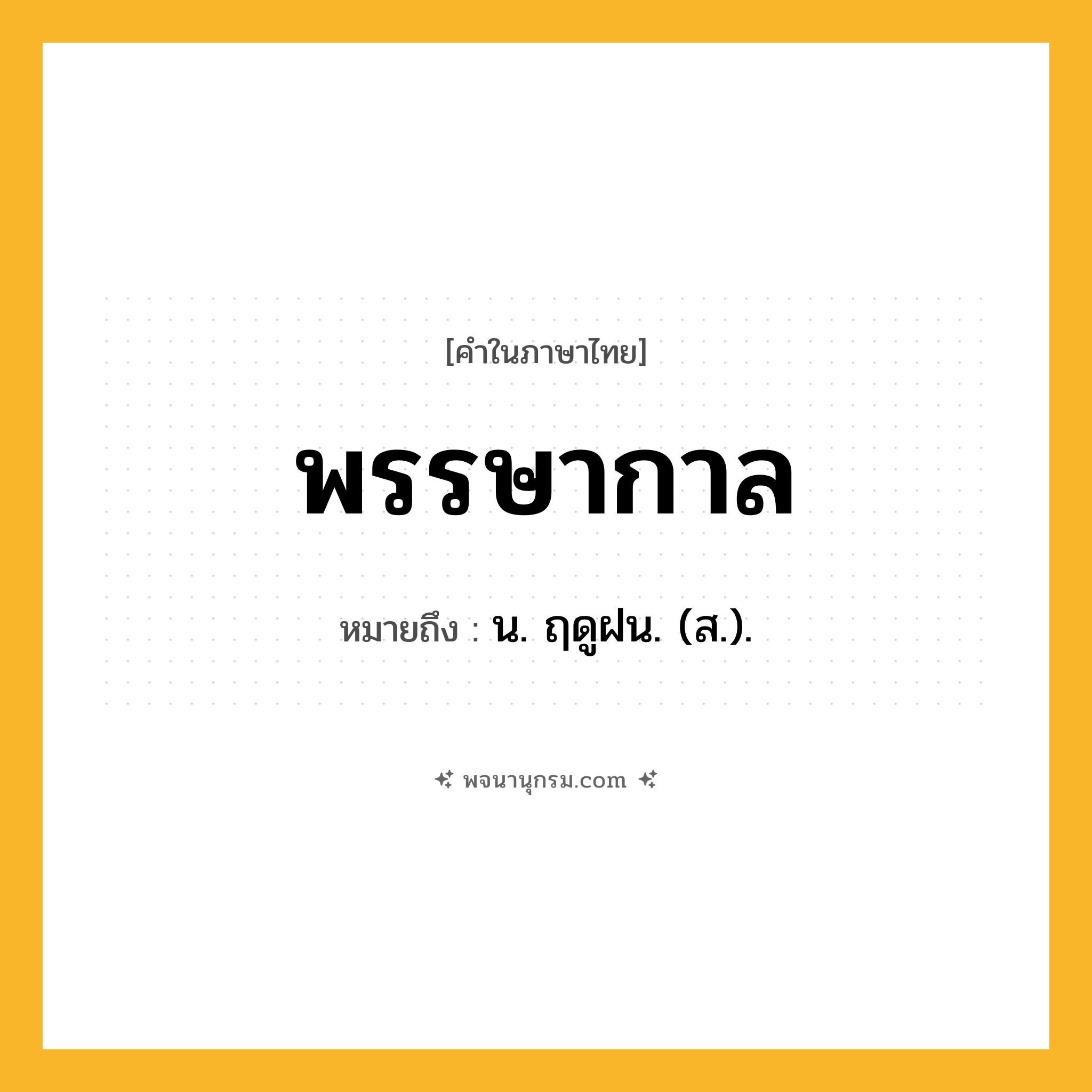 พรรษากาล ความหมาย หมายถึงอะไร?, คำในภาษาไทย พรรษากาล หมายถึง น. ฤดูฝน. (ส.).