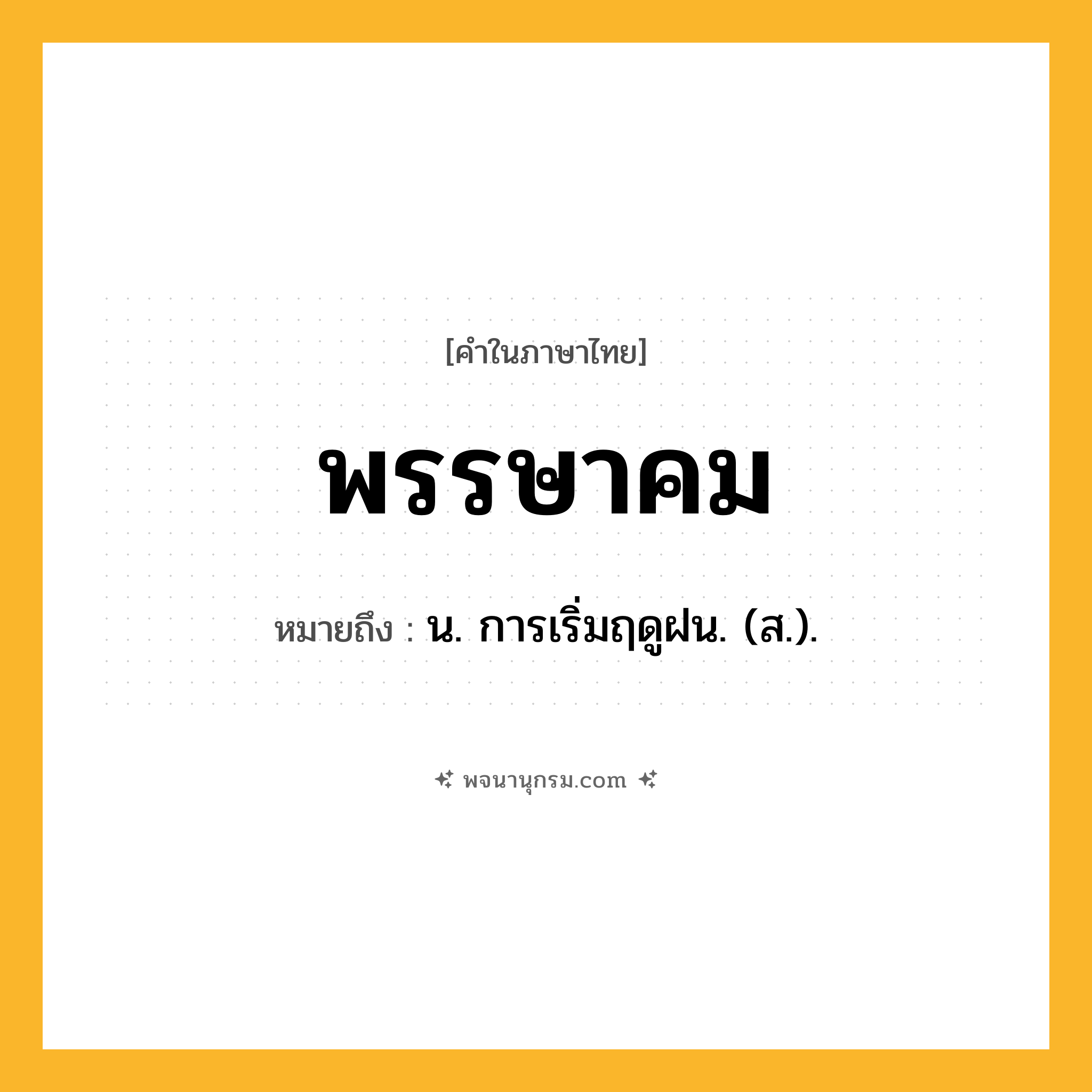 พรรษาคม ความหมาย หมายถึงอะไร?, คำในภาษาไทย พรรษาคม หมายถึง น. การเริ่มฤดูฝน. (ส.).