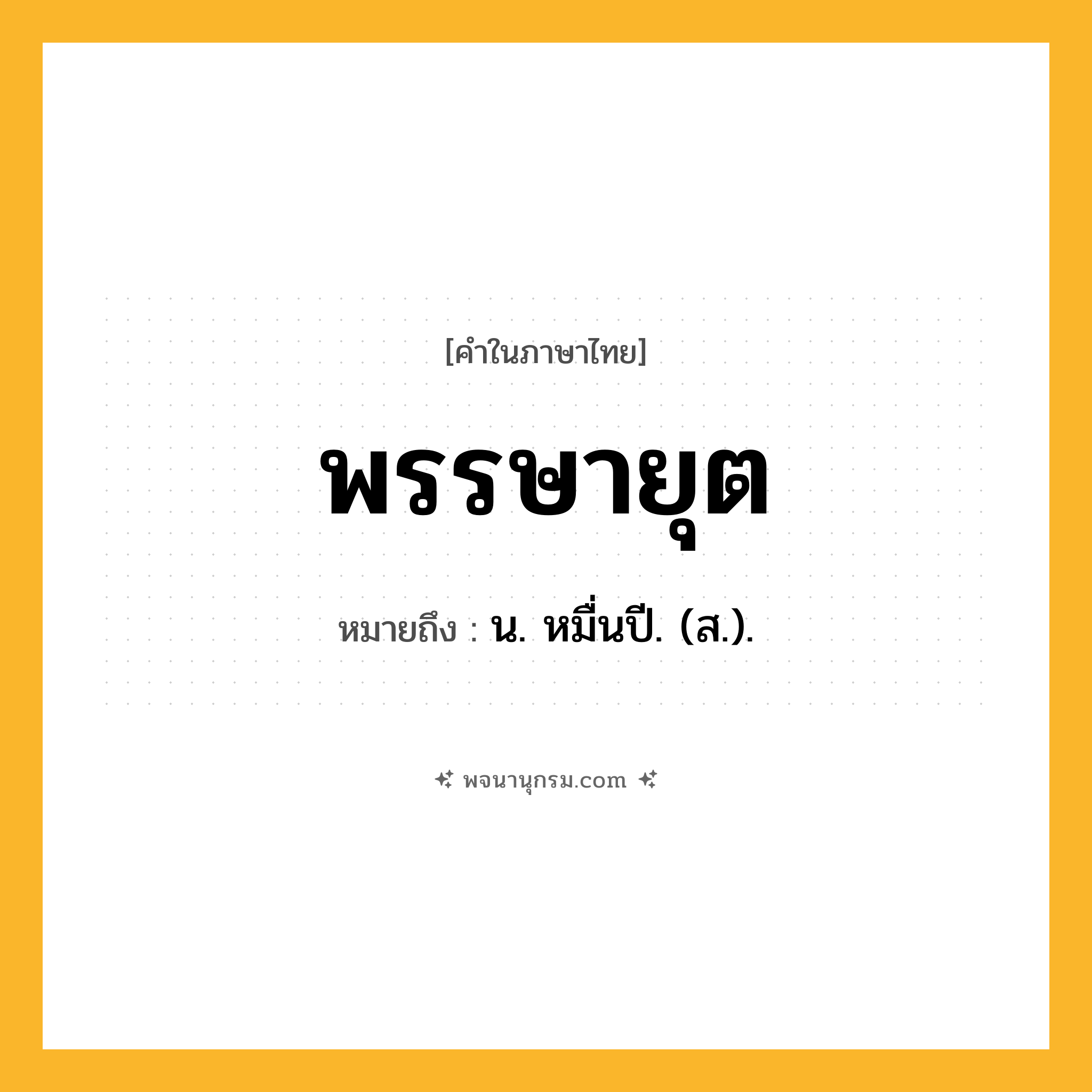 พรรษายุต ความหมาย หมายถึงอะไร?, คำในภาษาไทย พรรษายุต หมายถึง น. หมื่นปี. (ส.).