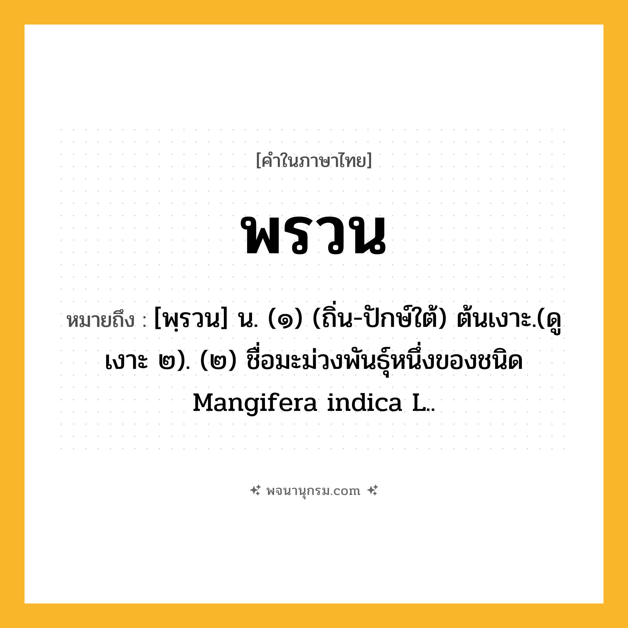 พรวน ความหมาย หมายถึงอะไร?, คำในภาษาไทย พรวน หมายถึง [พฺรวน] น. (๑) (ถิ่น-ปักษ์ใต้) ต้นเงาะ.(ดู เงาะ ๒). (๒) ชื่อมะม่วงพันธุ์หนึ่งของชนิด Mangifera indica L..