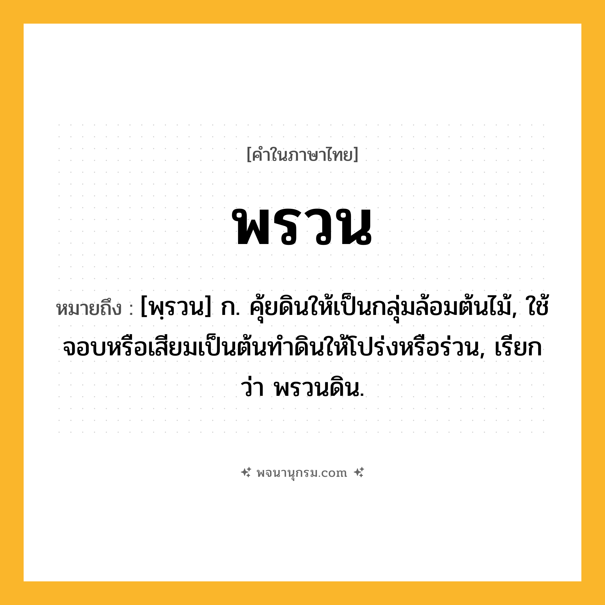 พรวน ความหมาย หมายถึงอะไร?, คำในภาษาไทย พรวน หมายถึง [พฺรวน] ก. คุ้ยดินให้เป็นกลุ่มล้อมต้นไม้, ใช้จอบหรือเสียมเป็นต้นทำดินให้โปร่งหรือร่วน, เรียกว่า พรวนดิน.