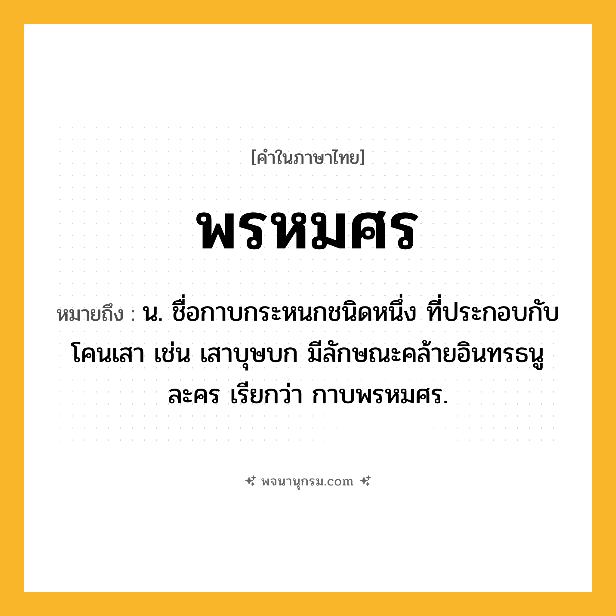 พรหมศร ความหมาย หมายถึงอะไร?, คำในภาษาไทย พรหมศร หมายถึง น. ชื่อกาบกระหนกชนิดหนึ่ง ที่ประกอบกับโคนเสา เช่น เสาบุษบก มีลักษณะคล้ายอินทรธนูละคร เรียกว่า กาบพรหมศร.