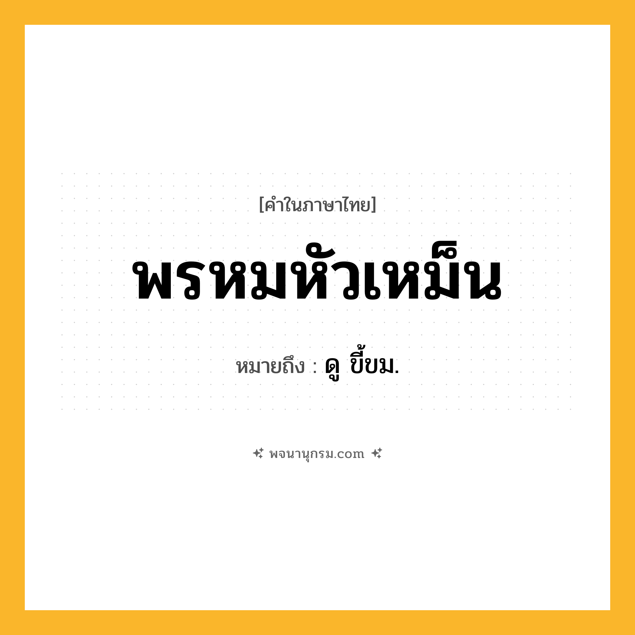 พรหมหัวเหม็น ความหมาย หมายถึงอะไร?, คำในภาษาไทย พรหมหัวเหม็น หมายถึง ดู ขี้ขม.