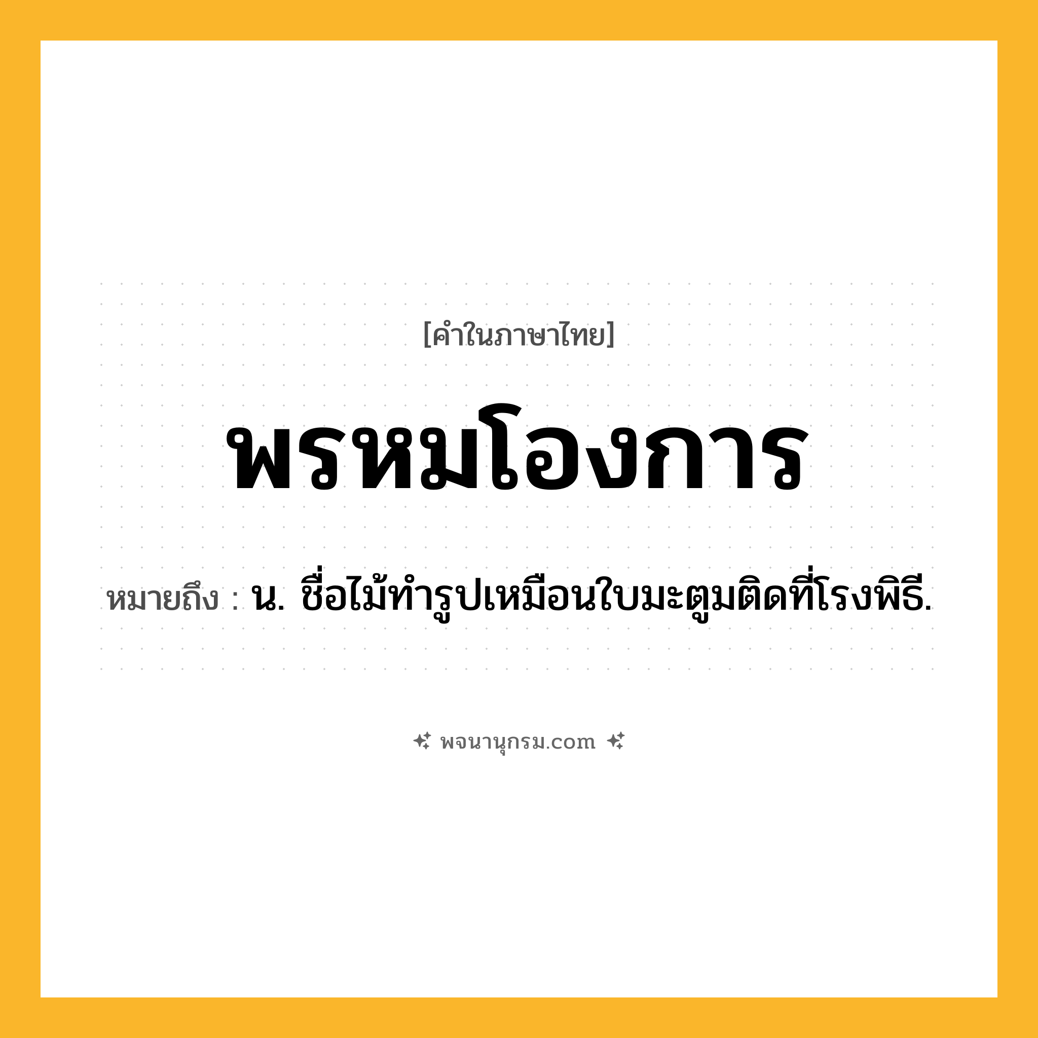 พรหมโองการ ความหมาย หมายถึงอะไร?, คำในภาษาไทย พรหมโองการ หมายถึง น. ชื่อไม้ทํารูปเหมือนใบมะตูมติดที่โรงพิธี.