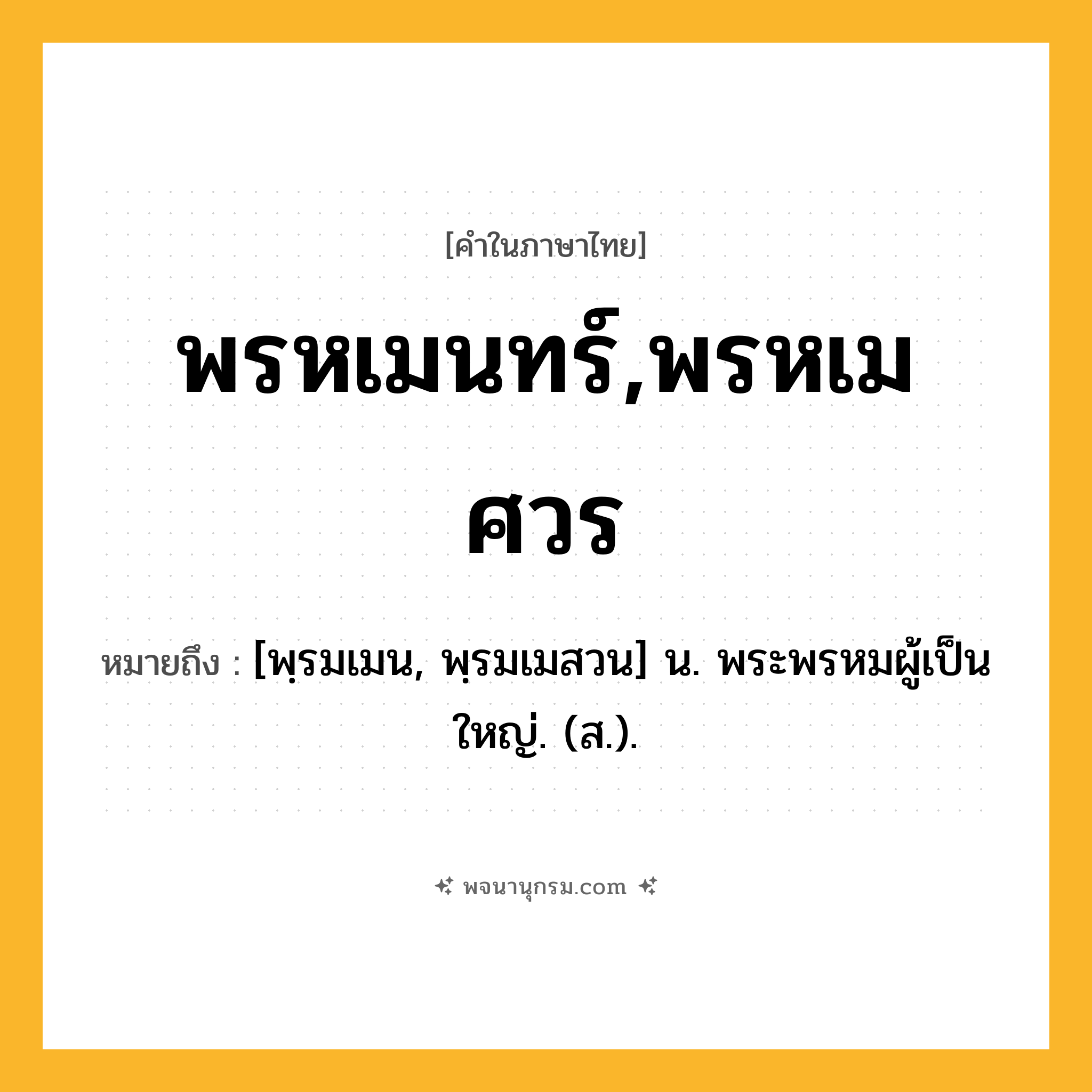 พรหเมนทร์,พรหเมศวร ความหมาย หมายถึงอะไร?, คำในภาษาไทย พรหเมนทร์,พรหเมศวร หมายถึง [พฺรมเมน, พฺรมเมสวน] น. พระพรหมผู้เป็นใหญ่. (ส.).