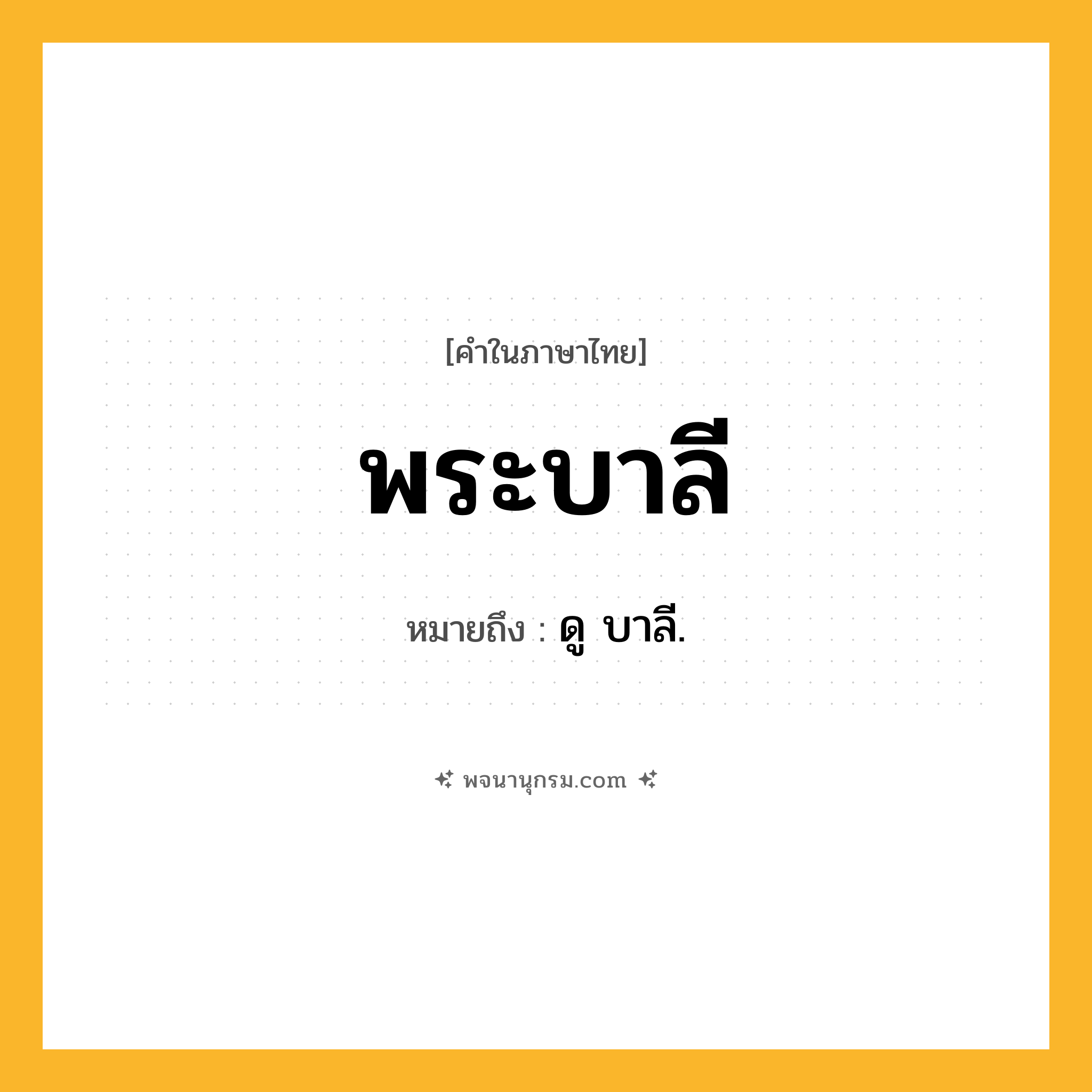 พระบาลี ความหมาย หมายถึงอะไร?, คำในภาษาไทย พระบาลี หมายถึง ดู บาลี.