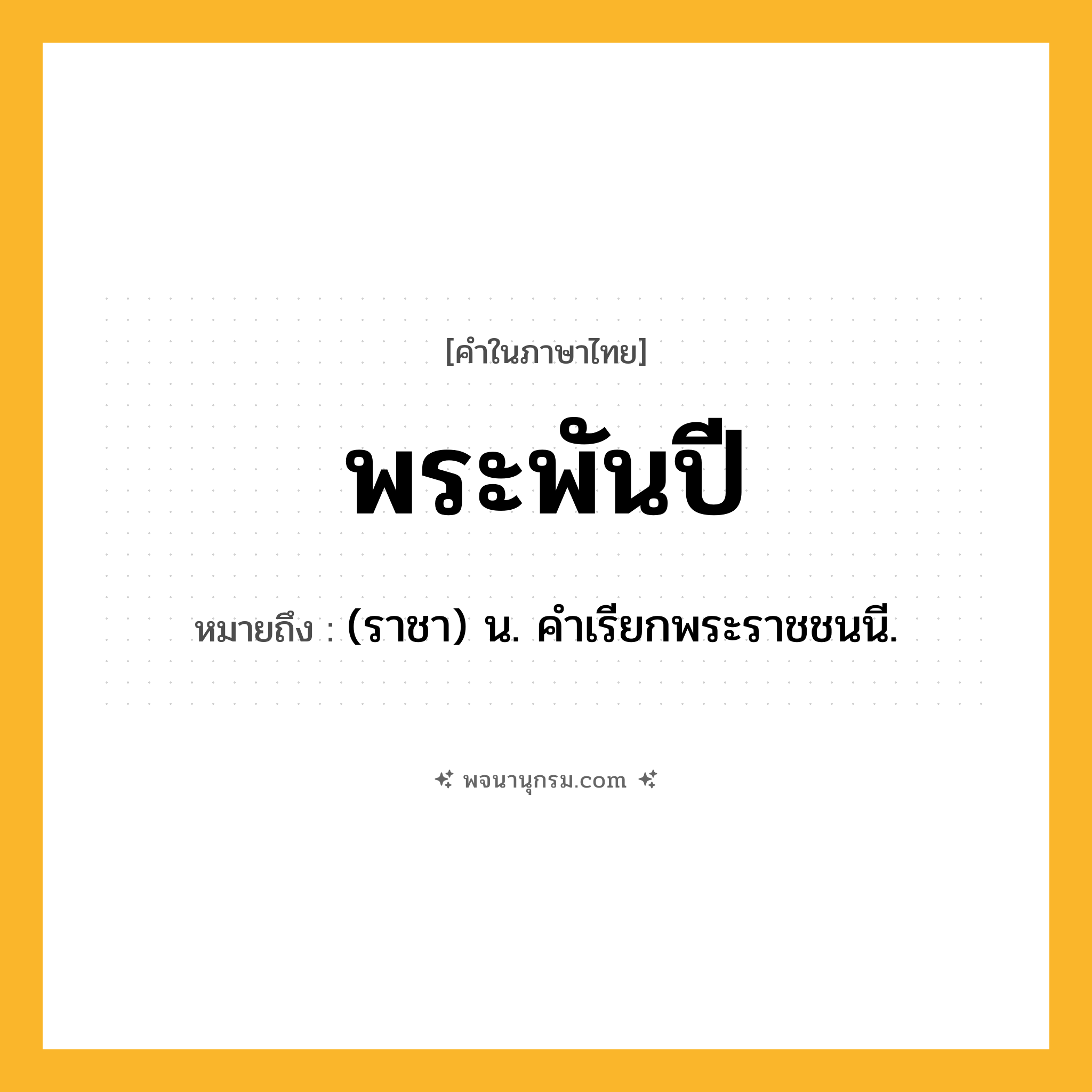 พระพันปี ความหมาย หมายถึงอะไร?, คำในภาษาไทย พระพันปี หมายถึง (ราชา) น. คำเรียกพระราชชนนี.