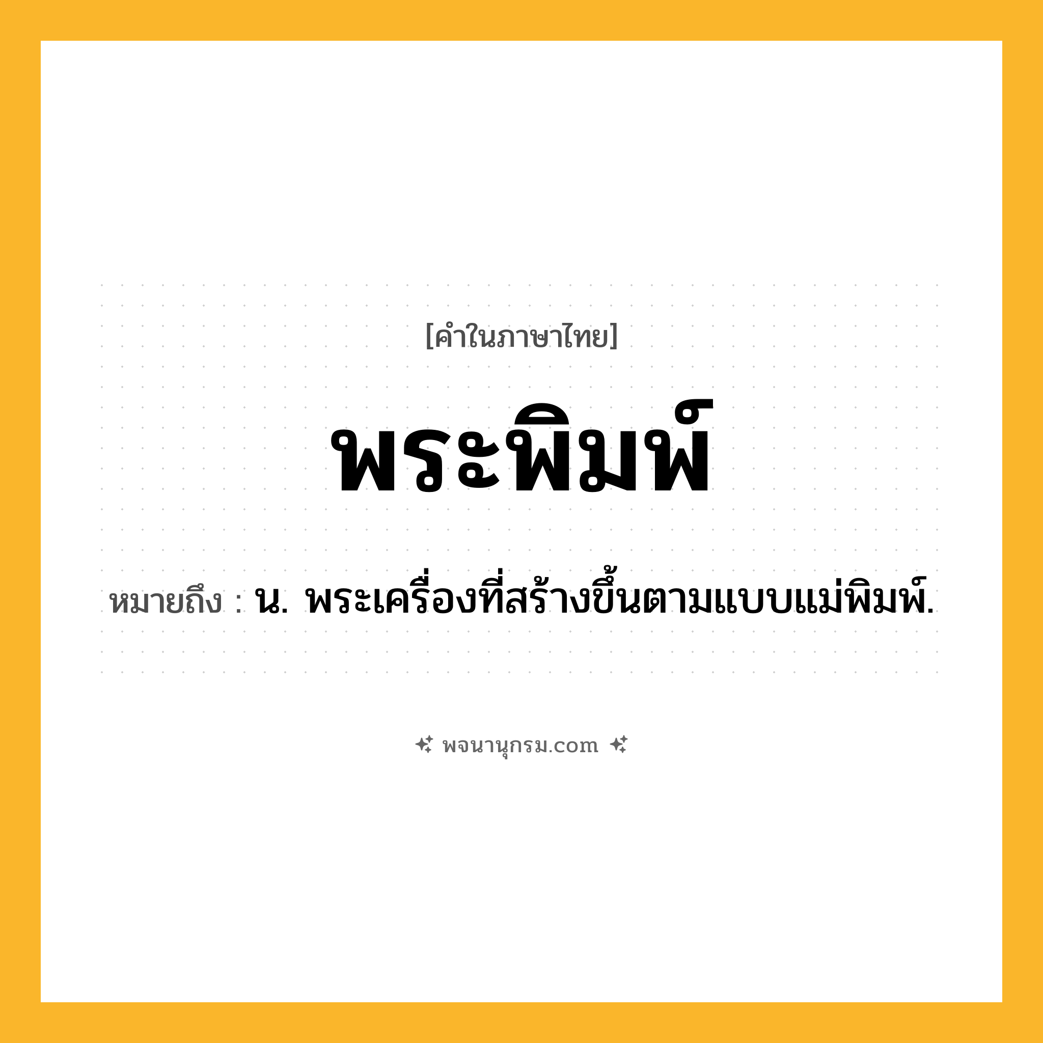 พระพิมพ์ ความหมาย หมายถึงอะไร?, คำในภาษาไทย พระพิมพ์ หมายถึง น. พระเครื่องที่สร้างขึ้นตามแบบแม่พิมพ์.