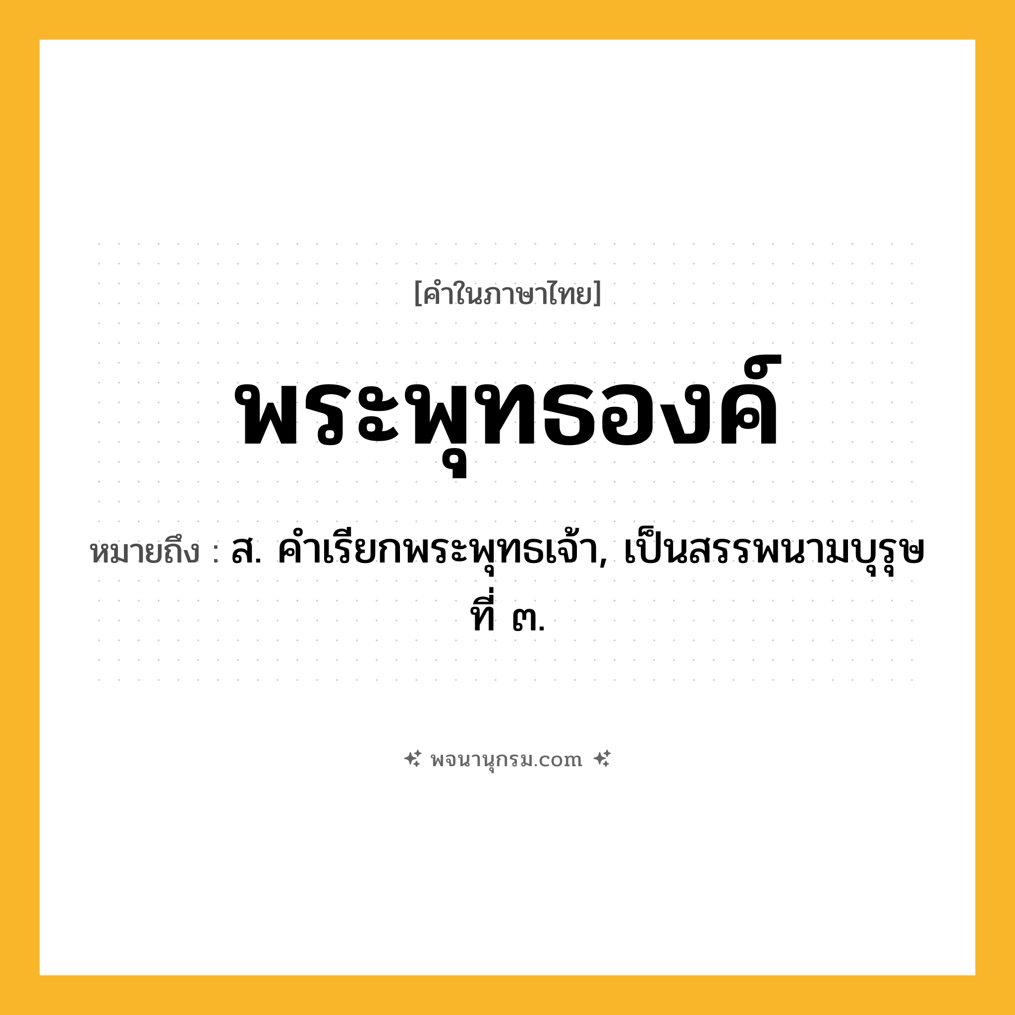 พระพุทธองค์ ความหมาย หมายถึงอะไร?, คำในภาษาไทย พระพุทธองค์ หมายถึง ส. คําเรียกพระพุทธเจ้า, เป็นสรรพนามบุรุษที่ ๓.