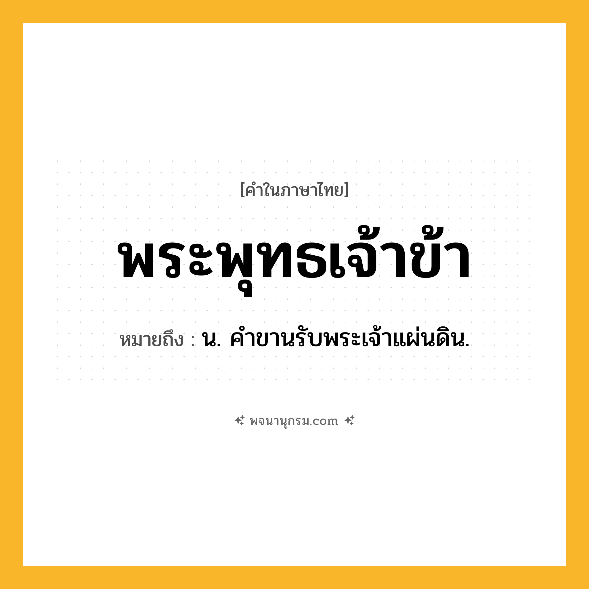 พระพุทธเจ้าข้า ความหมาย หมายถึงอะไร?, คำในภาษาไทย พระพุทธเจ้าข้า หมายถึง น. คําขานรับพระเจ้าแผ่นดิน.